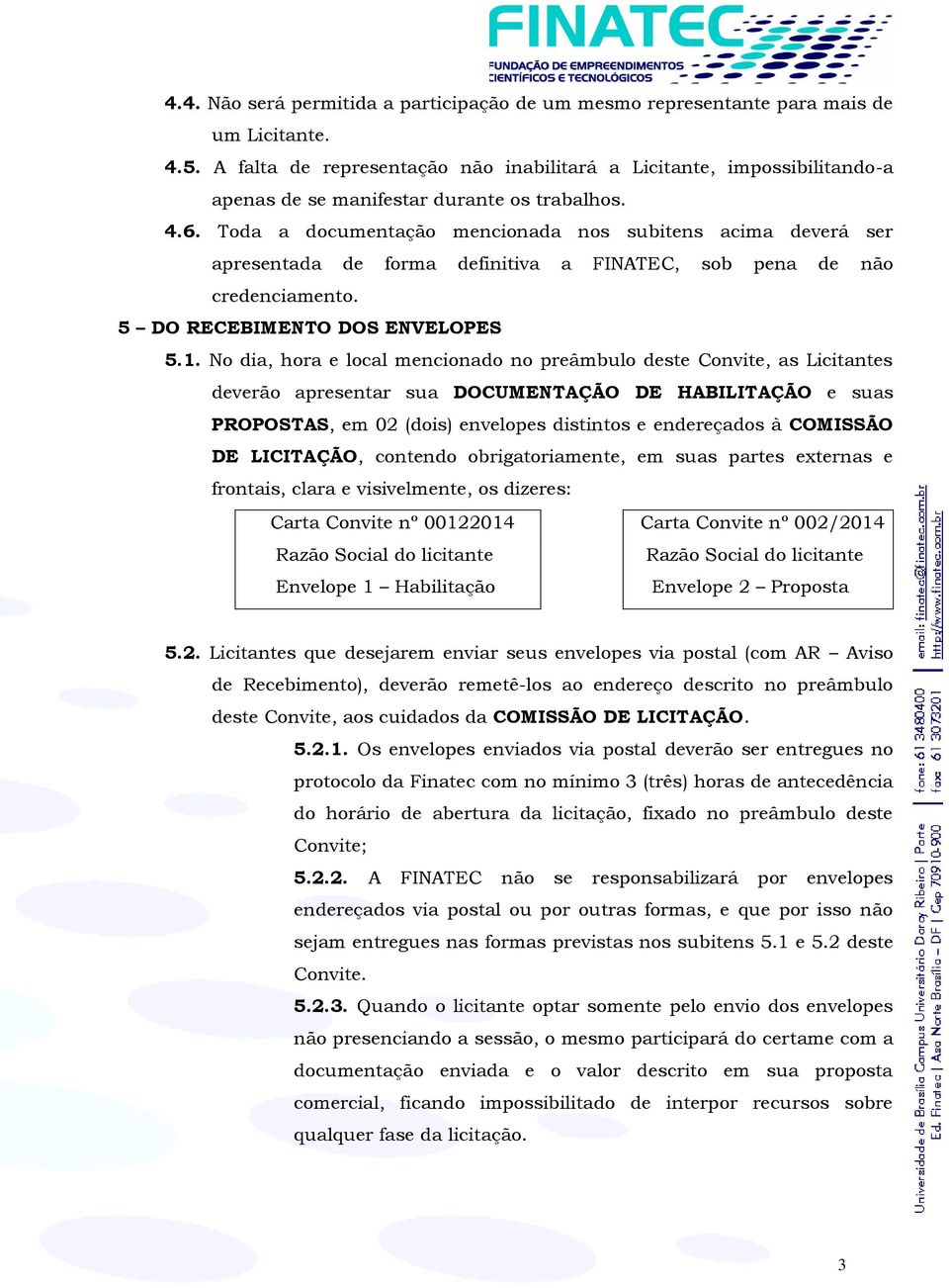 Toda a documentação mencionada nos subitens acima deverá ser apresentada de forma definitiva a FINATEC, sob pena de não credenciamento. 5 DO RECEBIMENTO DOS ENVELOPES 5.1.