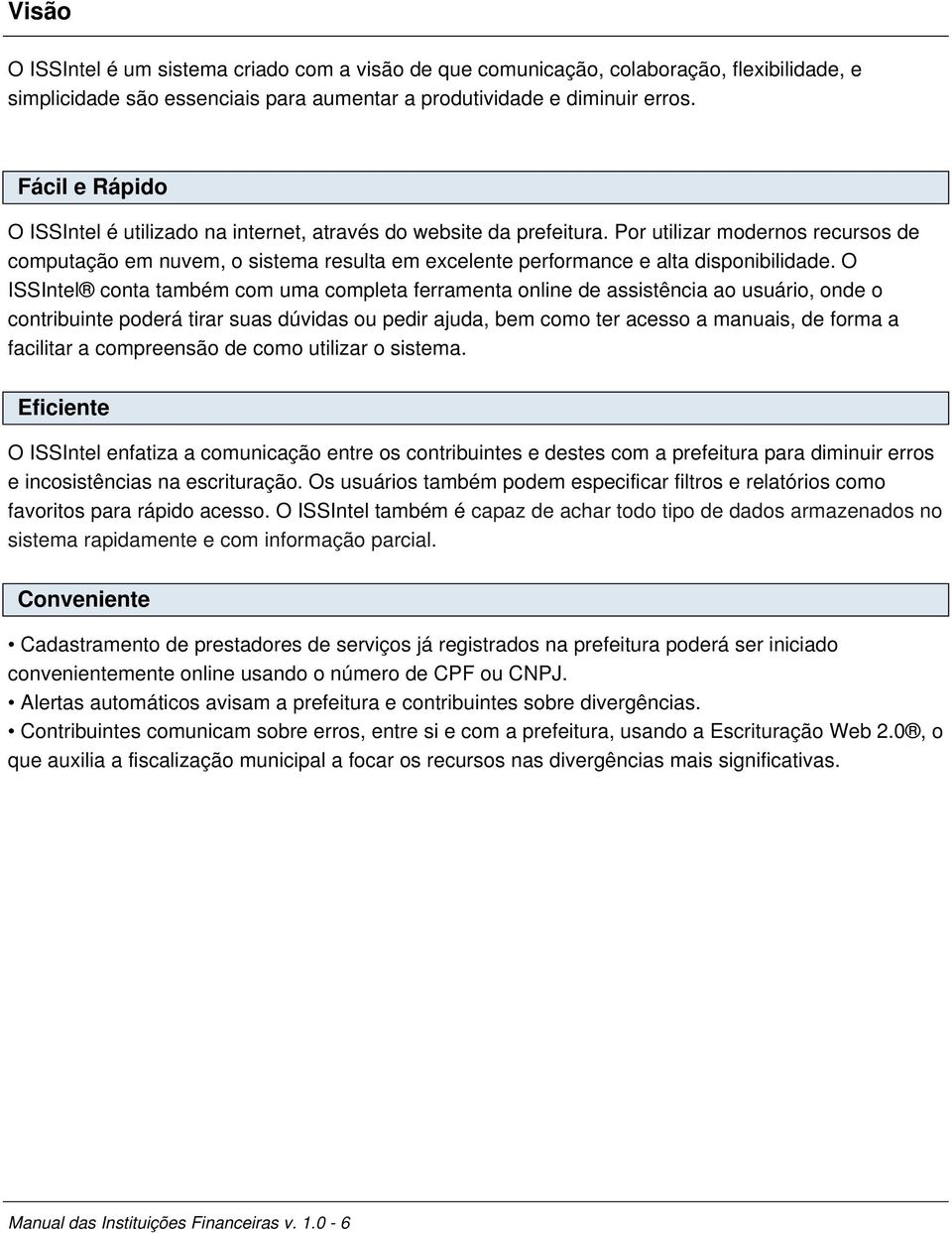 Por utilizar modernos recursos de computação em nuvem, o sistema resulta em excelente performance e alta disponibilidade.