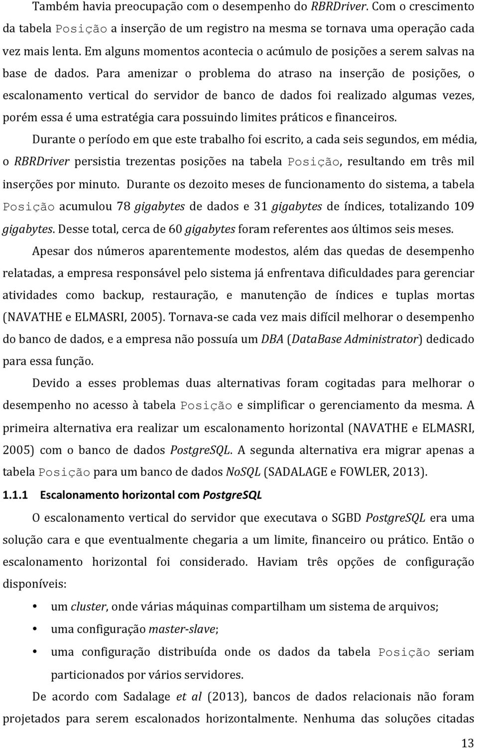 Para amenizar o problema do atraso na inserção de posições, o escalonamento vertical do servidor de banco de dados foi realizado algumas vezes, porém essa é uma estratégia cara possuindo limites