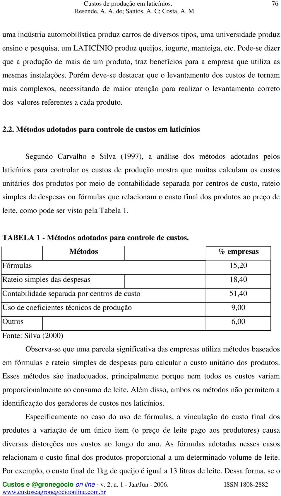 Porém deve-se destacar que o levantamento dos custos de tornam mais complexos, necessitando de maior atenção para realizar o levantamento correto dos valores referentes a cada produto. 2.