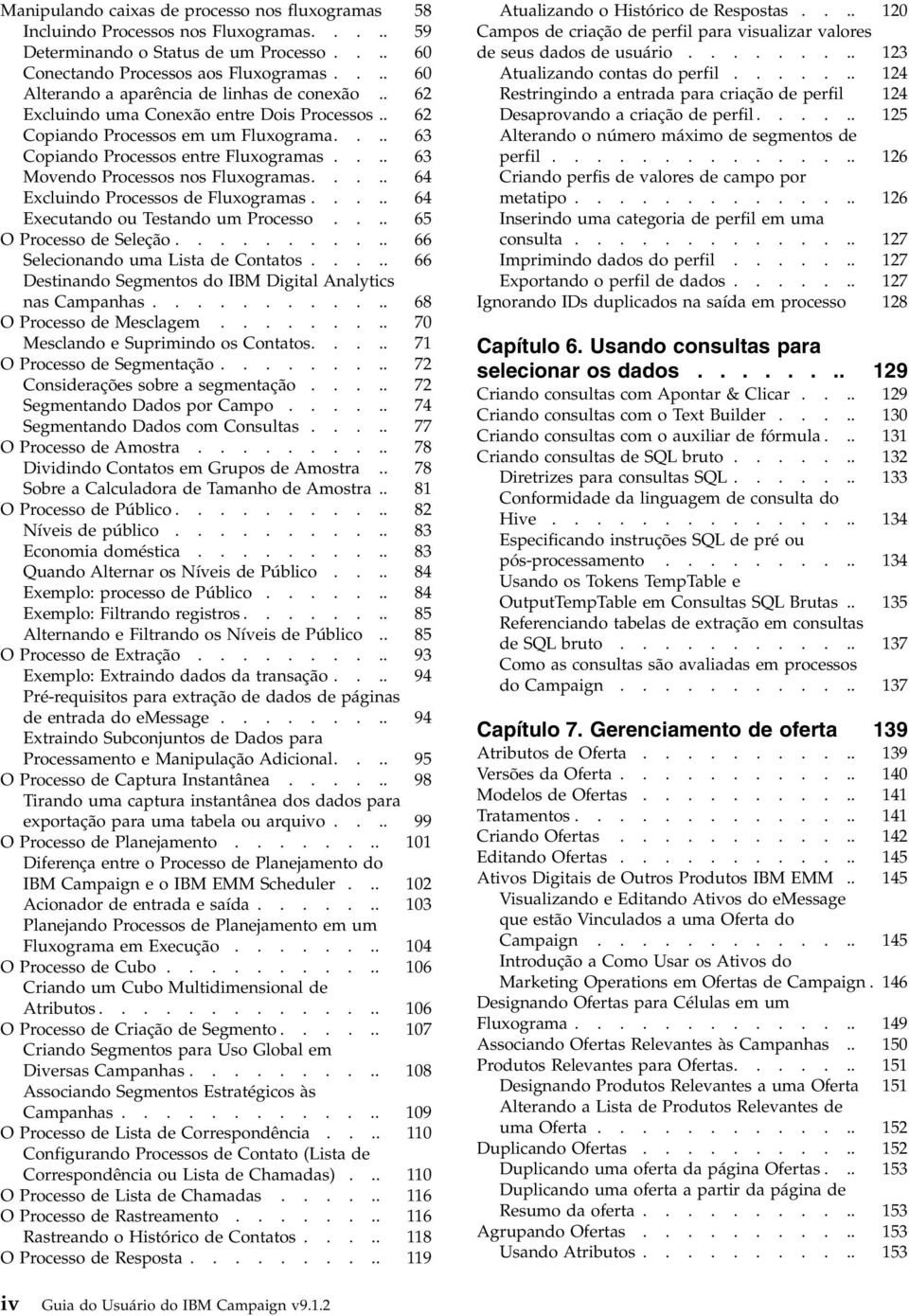 ... 63 Movendo Processos nos Fluxogramas..... 64 Excluindo Processos de Fluxogramas..... 64 Executando ou Testando um Processo.... 65 O Processo de Seleção........... 66 Selecionando uma Lista de Contatos.