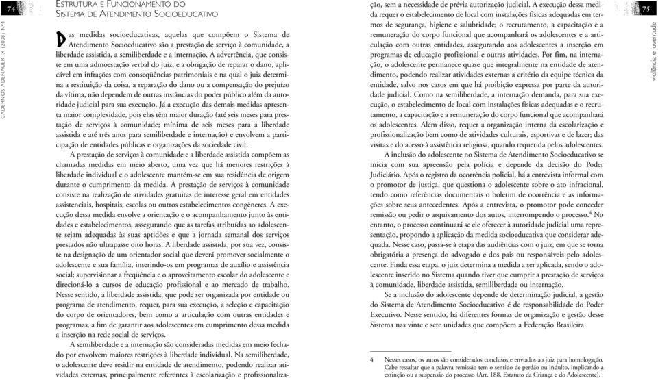 A advertência, que consiste em uma admoestação verbal do juiz, e a obrigação de reparar o dano, aplicável em infrações com conseqüências patrimoniais e na qual o juiz determina a restituição da