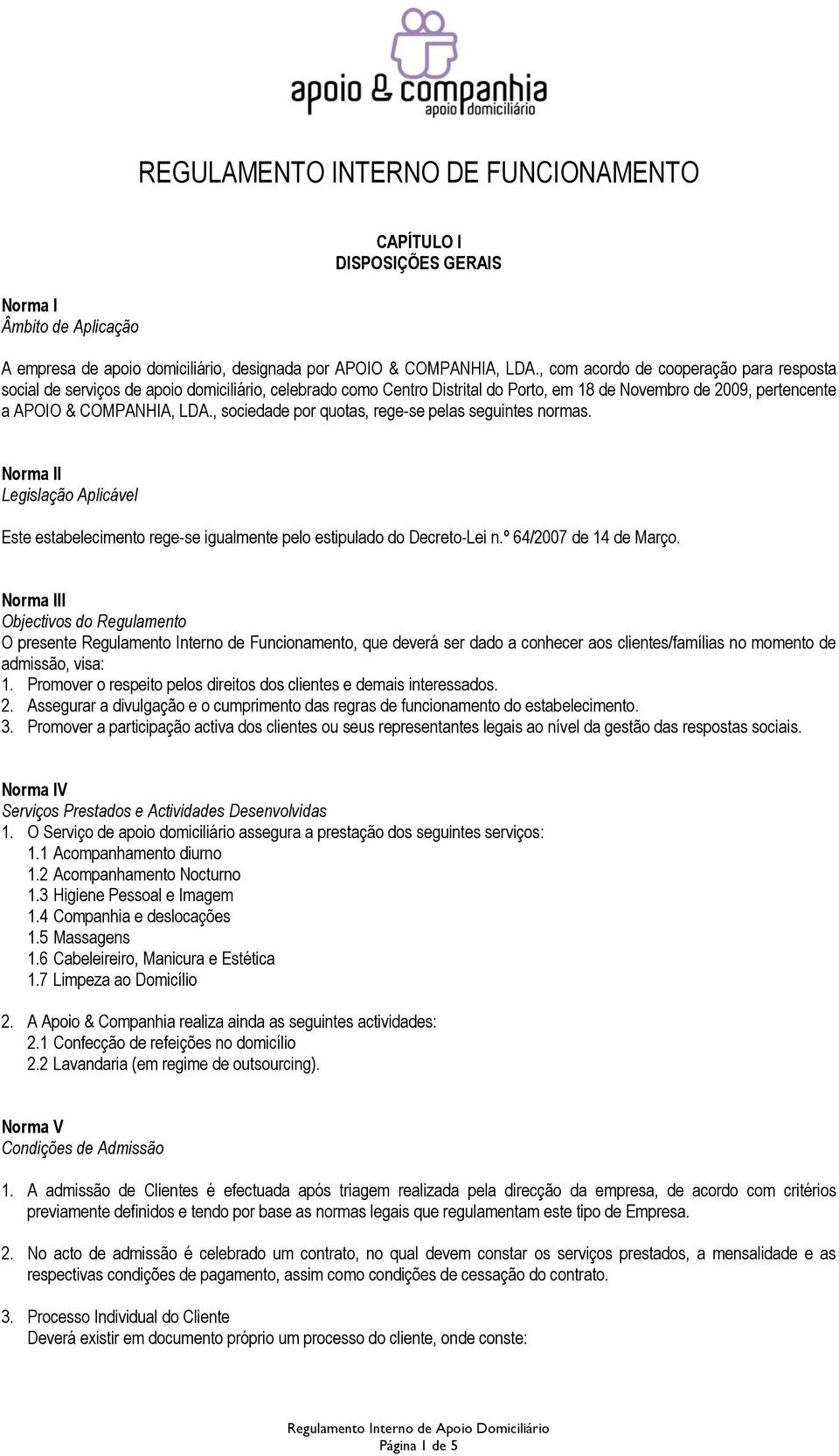 , sociedade por quotas, rege-se pelas seguintes normas. Norma II Legislação Aplicável Este estabelecimento rege-se igualmente pelo estipulado do Decreto-Lei n.º 64/2007 de 14 de Março.