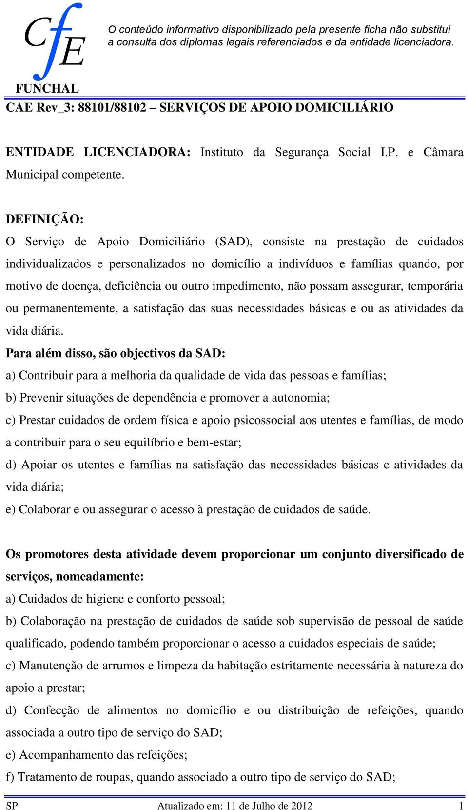 DEFINIÇÃO: O Serviço de Apoio Domiciliário (SAD), consiste na prestação de cuidados individualizados e personalizados no domicílio a indivíduos e famílias quando, por motivo de doença, deficiência ou