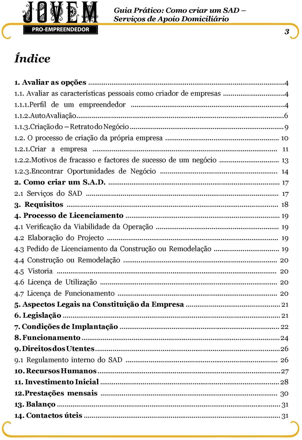 Como criar um S.A.D.... 17 2.1 Serviços do SAD... 17 3. Requisitos... 18 4. Processo de Licenciamento... 19 4.1 Verificação da Viabilidade da Operação... 19 4.2 Elaboração do Projecto... 19 4.3 Pedido de Licenciamento da Construção ou Remodelação.