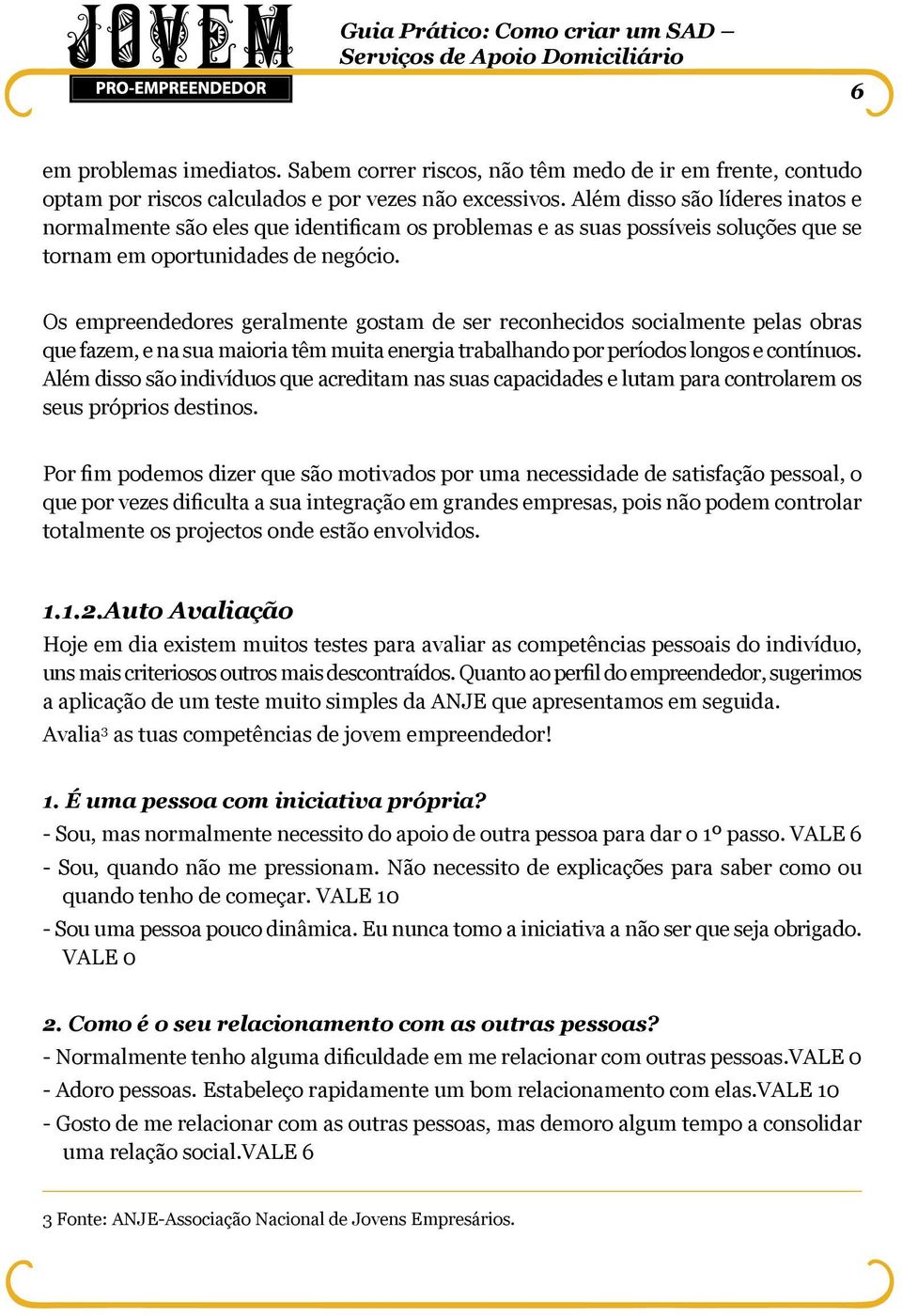 Os empreendedores geralmente gostam de ser reconhecidos socialmente pelas obras que fazem, e na sua maioria têm muita energia trabalhando por períodos longos e contínuos.