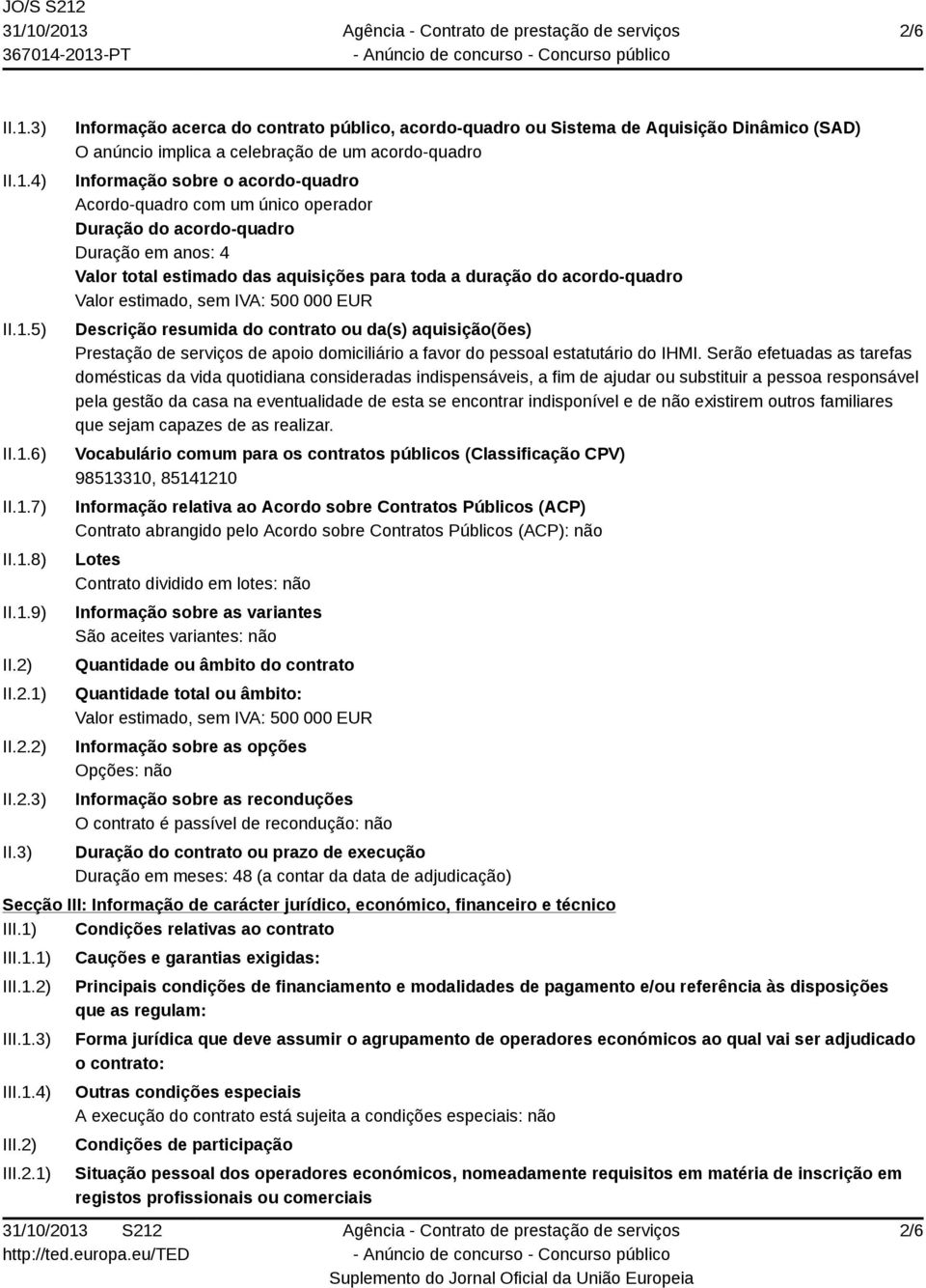 3) Informação acerca do contrato público, acordo-quadro ou Sistema de Aquisição Dinâmico (SAD) O anúncio implica a celebração de um acordo-quadro Informação sobre o acordo-quadro Acordo-quadro com um