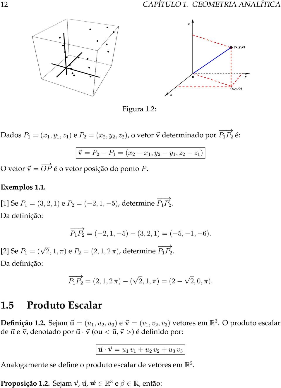 Da definição: P 1 P 2 = ( 2, 1, 5) (3, 2, 1) = ( 5, 1, 6). [2] Se P 1 = ( 2, 1, π) e P 2 = (2, 1, 2 π), determine P 1 P 2. Da definição: P 1 P 2 = (2, 1, 2 π) ( 2, 1, π) = (2 2, 0, π). 1.5 Produto Escalar Definição 1.