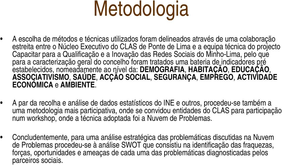 da: DEMOGRAFIA, HABITAÇÃO, EDUCAÇÃO, ASSOCIATIVISMO, SAÚDE, ACÇÃO SOCIAL, SEGURANÇA, EMPREGO, ACTIVIDADE ECONÓMICA e AMBIENTE.