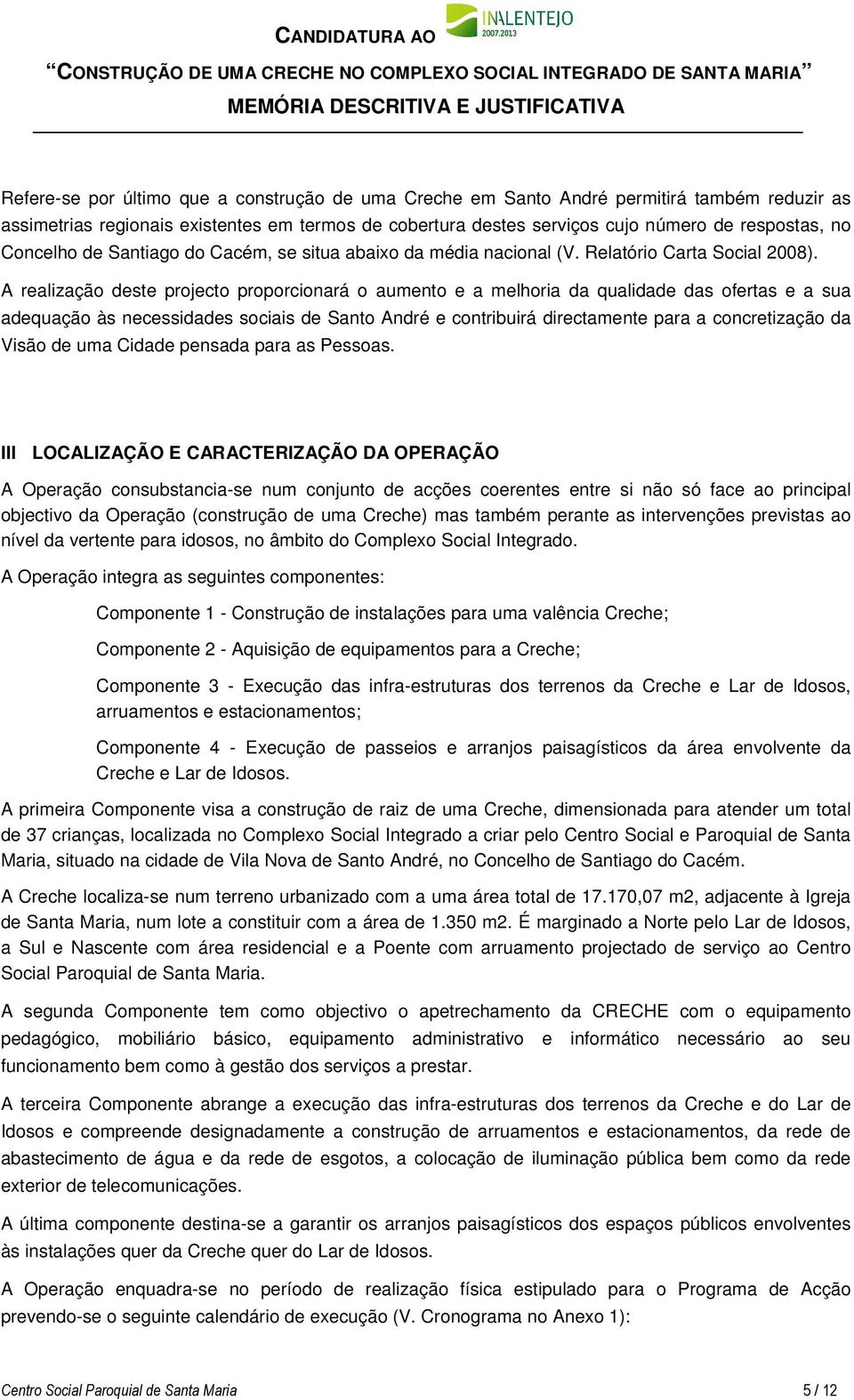 A realização deste projecto proporcionará o aumento e a melhoria da qualidade das ofertas e a sua adequação às necessidades sociais de Santo André e contribuirá directamente para a concretização da