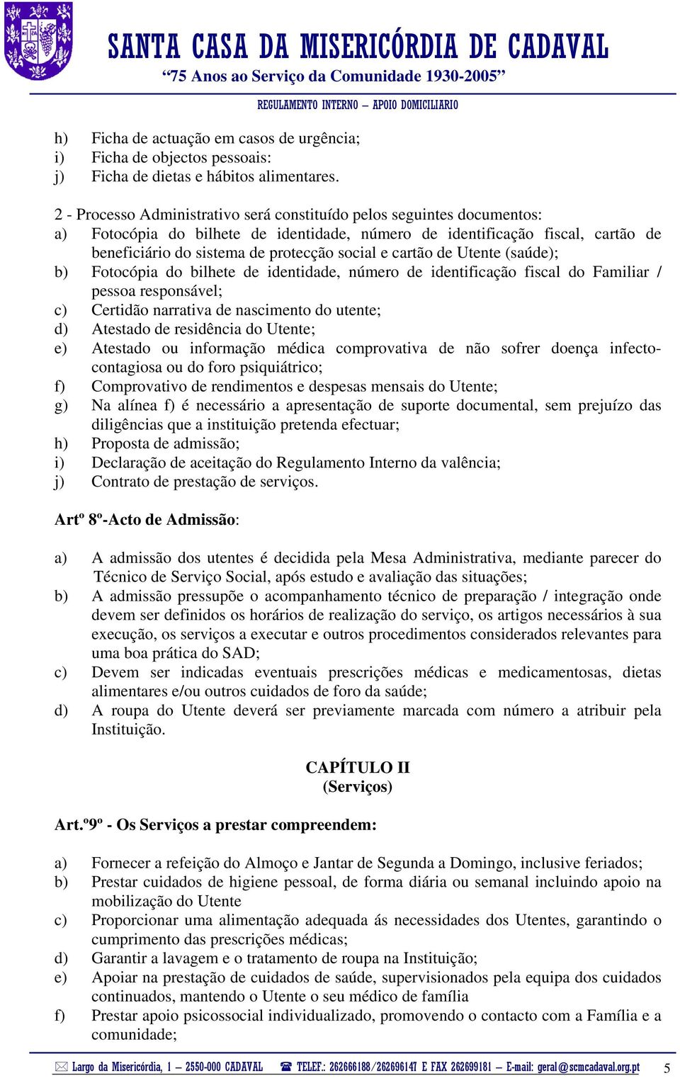 cartão de Utente (saúde); b) Fotocópia do bilhete de identidade, número de identificação fiscal do Familiar / pessoa responsável; c) Certidão narrativa de nascimento do utente; d) Atestado de