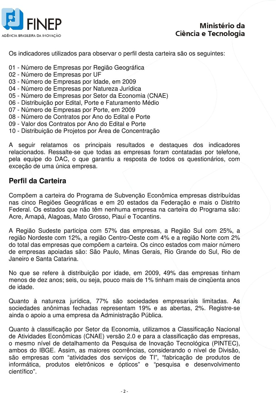 2009 08 - Número de Contratos por Ano do Edital e Porte 09 - Valor dos Contratos por Ano do Edital e Porte 10 - Distribuição de Projetos por Área de Concentração A seguir relatamos os principais