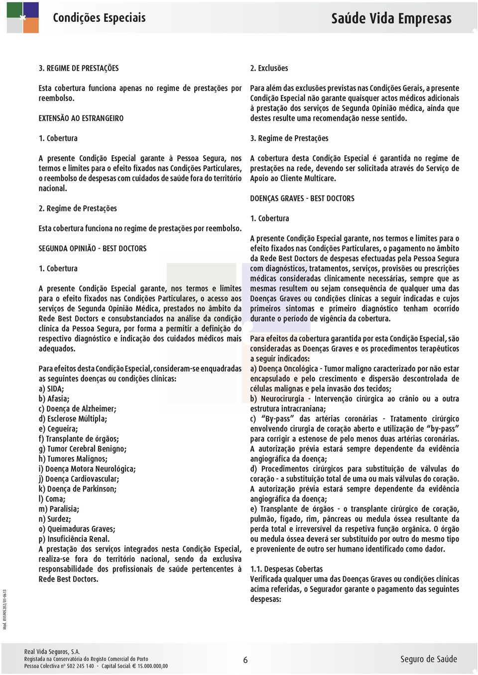 Regime de Prestações A presente Condição Especial garante à Pessoa Segura, nos termos e limites para o efeito fixados nas Condições Particulares, o reembolso de despesas com cuidados de saúde fora do