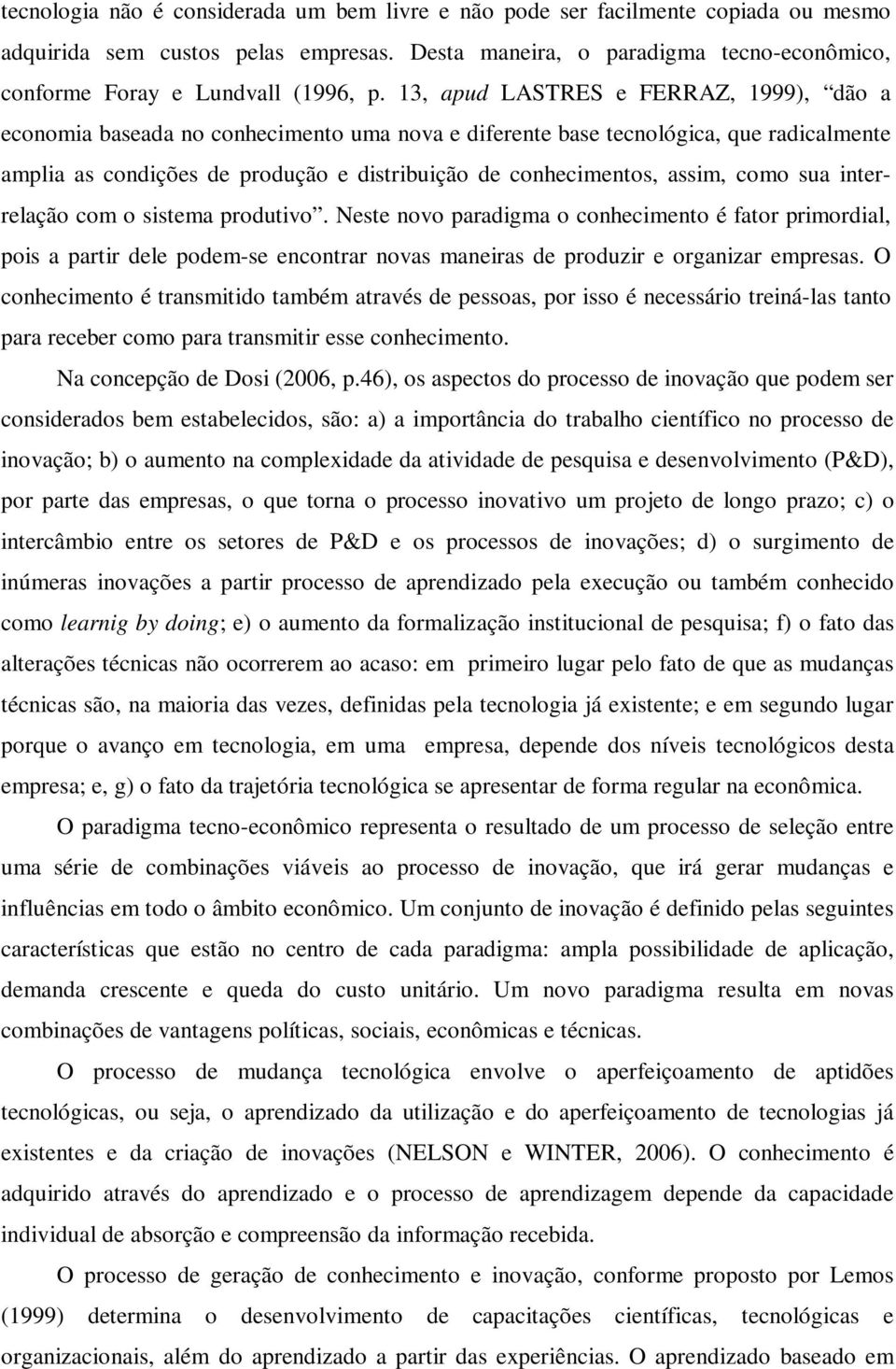 13, apud LASTRES e FERRAZ, 1999), dão a economia baseada no conhecimento uma nova e diferente base tecnológica, que radicalmente amplia as condições de produção e distribuição de conhecimentos,