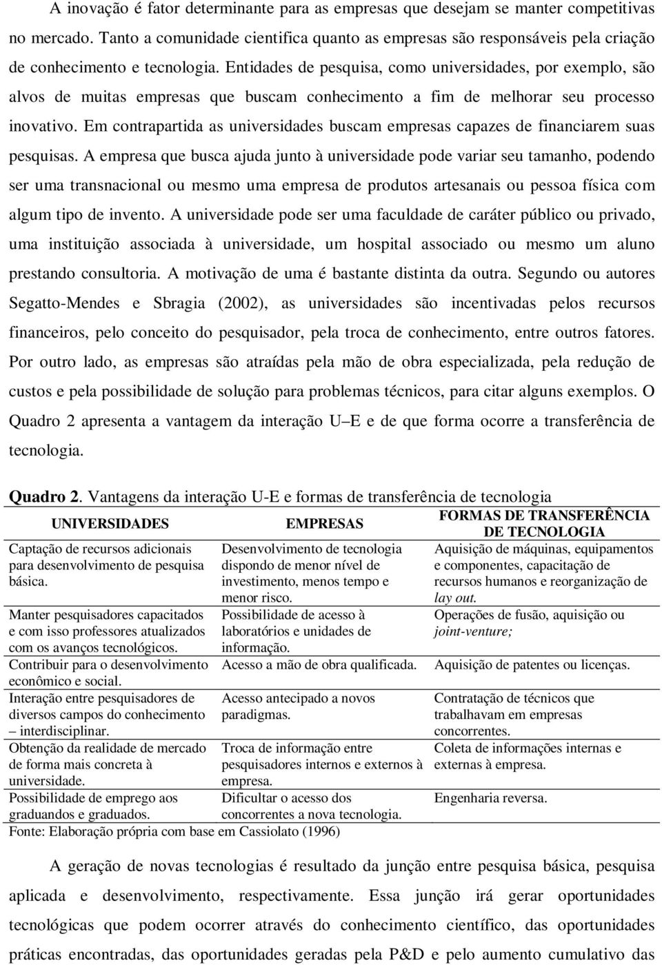 Entidades de pesquisa, como universidades, por exemplo, são alvos de muitas empresas que buscam conhecimento a fim de melhorar seu processo inovativo.