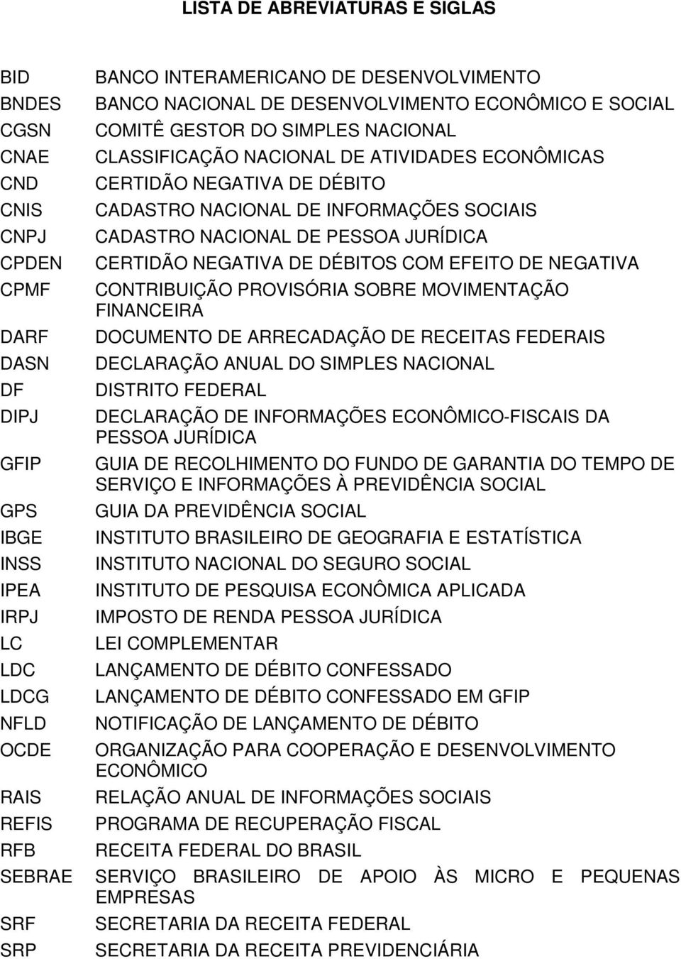 INFORMAÇÕES SOCIAIS CADASTRO NACIONAL DE PESSOA JURÍDICA CERTIDÃO NEGATIVA DE DÉBITOS COM EFEITO DE NEGATIVA CONTRIBUIÇÃO PROVISÓRIA SOBRE MOVIMENTAÇÃO FINANCEIRA DOCUMENTO DE ARRECADAÇÃO DE RECEITAS