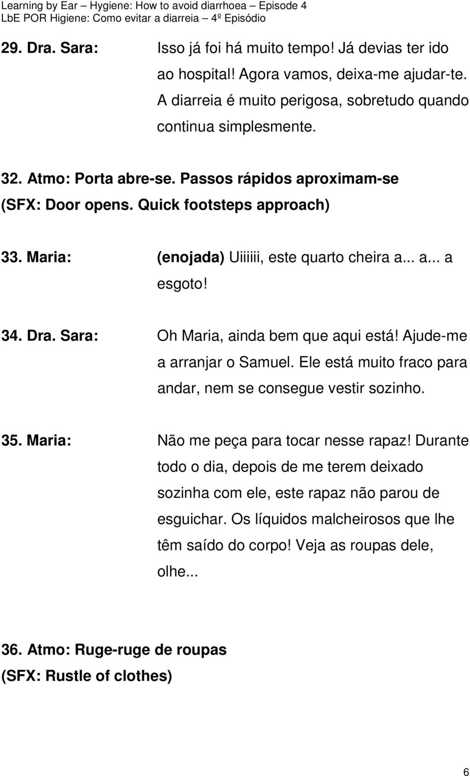 Sara: Oh Maria, ainda bem que aqui está! Ajude-me a arranjar o Samuel. Ele está muito fraco para andar, nem se consegue vestir sozinho. 35. Maria: Não me peça para tocar nesse rapaz!