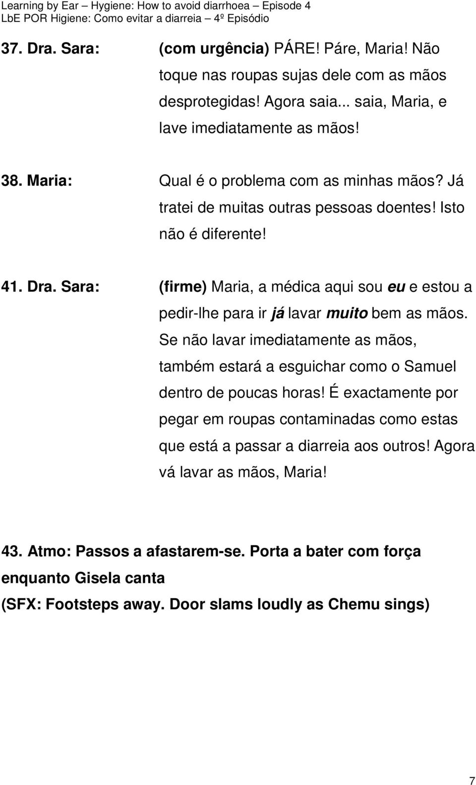 Sara: (firme) Maria, a médica aqui sou eu e estou a pedir-lhe para ir já lavar muito bem as mãos.