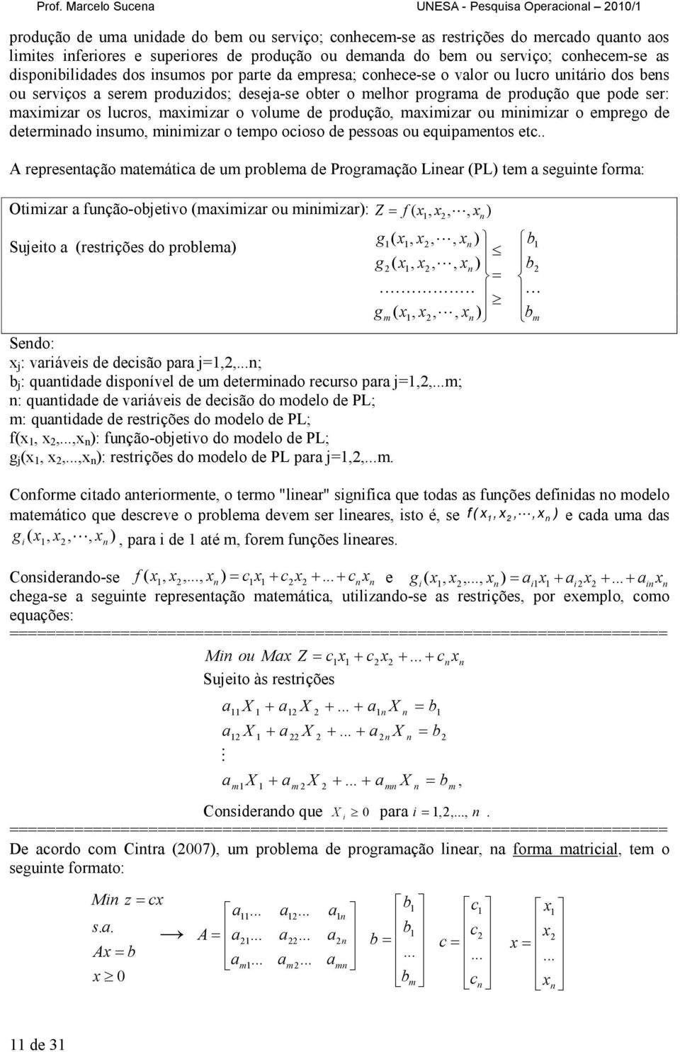 ser: mximizr os lucros, mximizr o volume de produção, mximizr ou minimizr o emprego de determindo insumo, minimizr o tempo ocioso de pessos ou equipmentos etc.