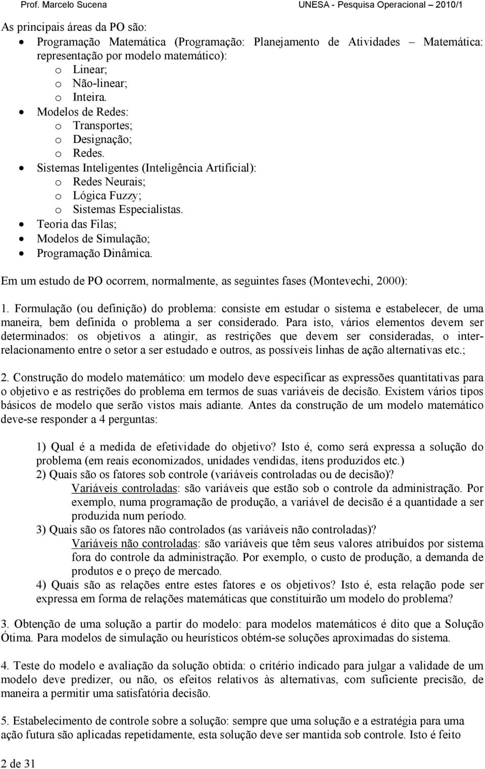 Inteir. Modelos de Redes: o Trnsportes; o Designção; o Redes. Sistems Inteligentes (Inteligênci Artificil): o Redes Neuris; o Lógic Fuzzy; o Sistems Especilists.