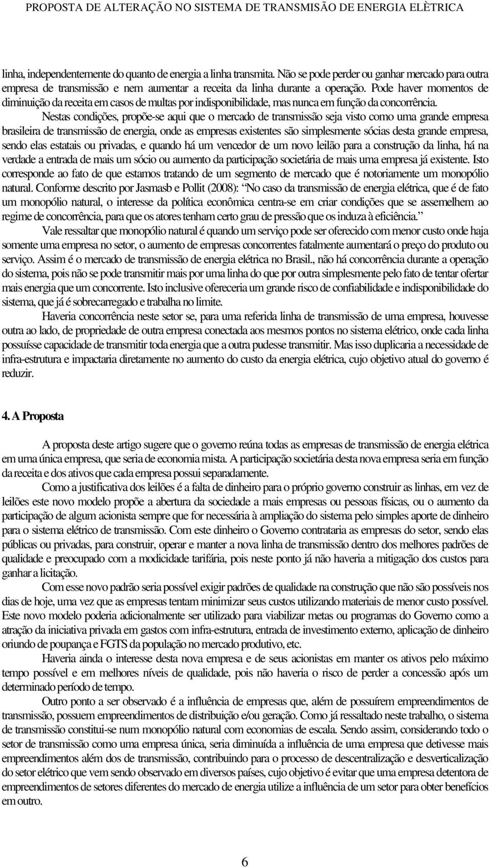 Nestas condições, propõe-se aqui que o mercado de transmissão seja visto como uma grande empresa brasileira de transmissão de energia, onde as empresas existentes são simplesmente sócias desta grande