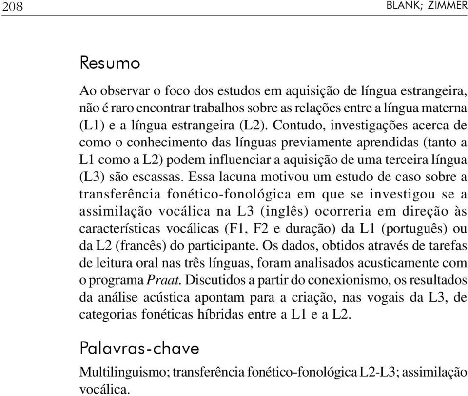 Essa lacuna motivou um estudo de caso sobre a transferência fonético-fonológica em que se investigou se a assimilação vocálica na L3 (inglês) ocorreria em direção às características vocálicas (F1, F2