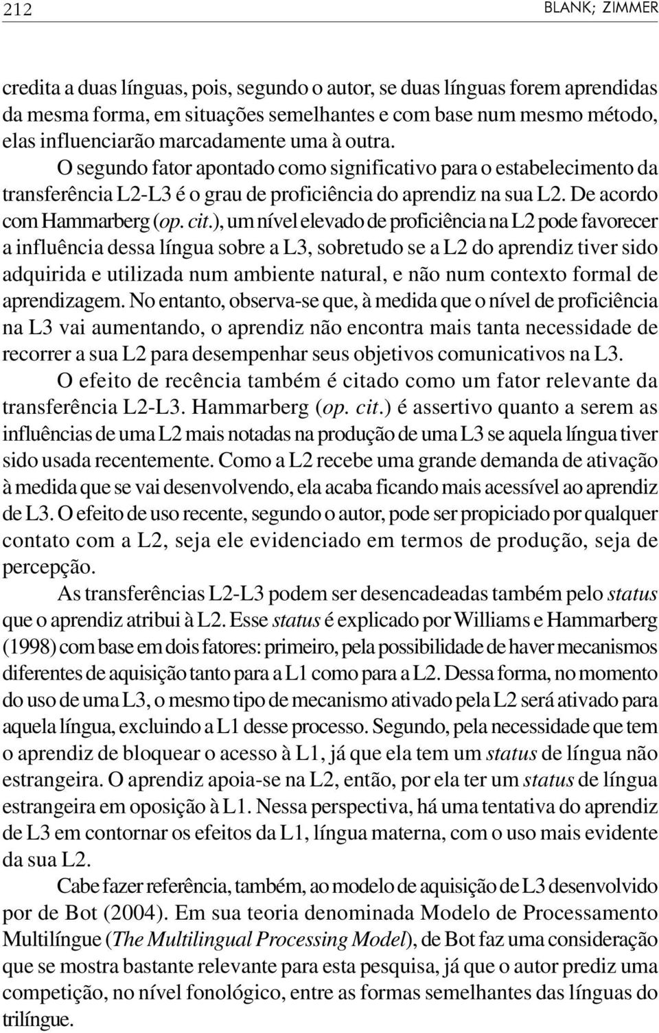 ), um nível elevado de proficiência na L2 pode favorecer a influência dessa língua sobre a L3, sobretudo se a L2 do aprendiz tiver sido adquirida e utilizada num ambiente natural, e não num contexto