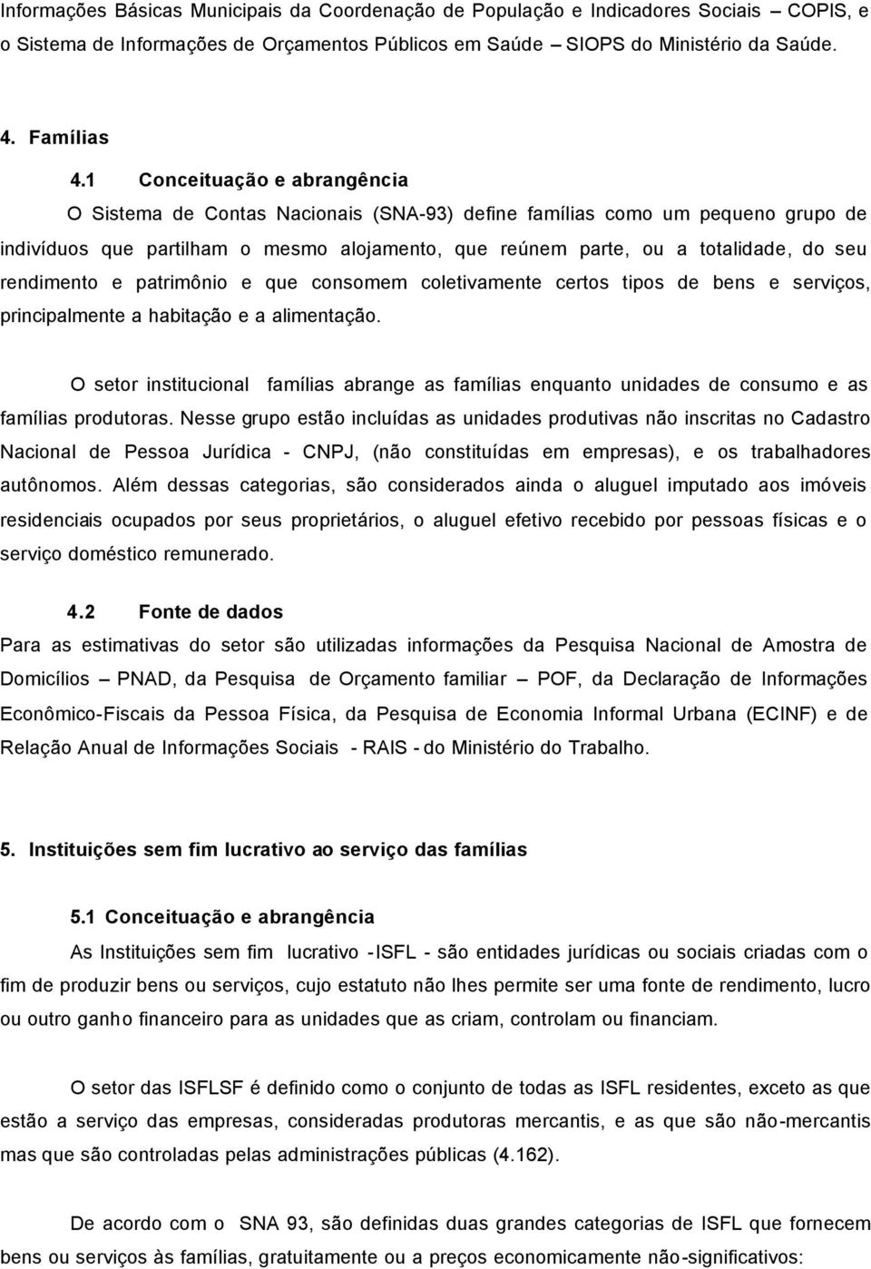 rendimento e patrimônio e que consomem coletivamente certos tipos de bens e serviços, principalmente a habitação e a alimentação.