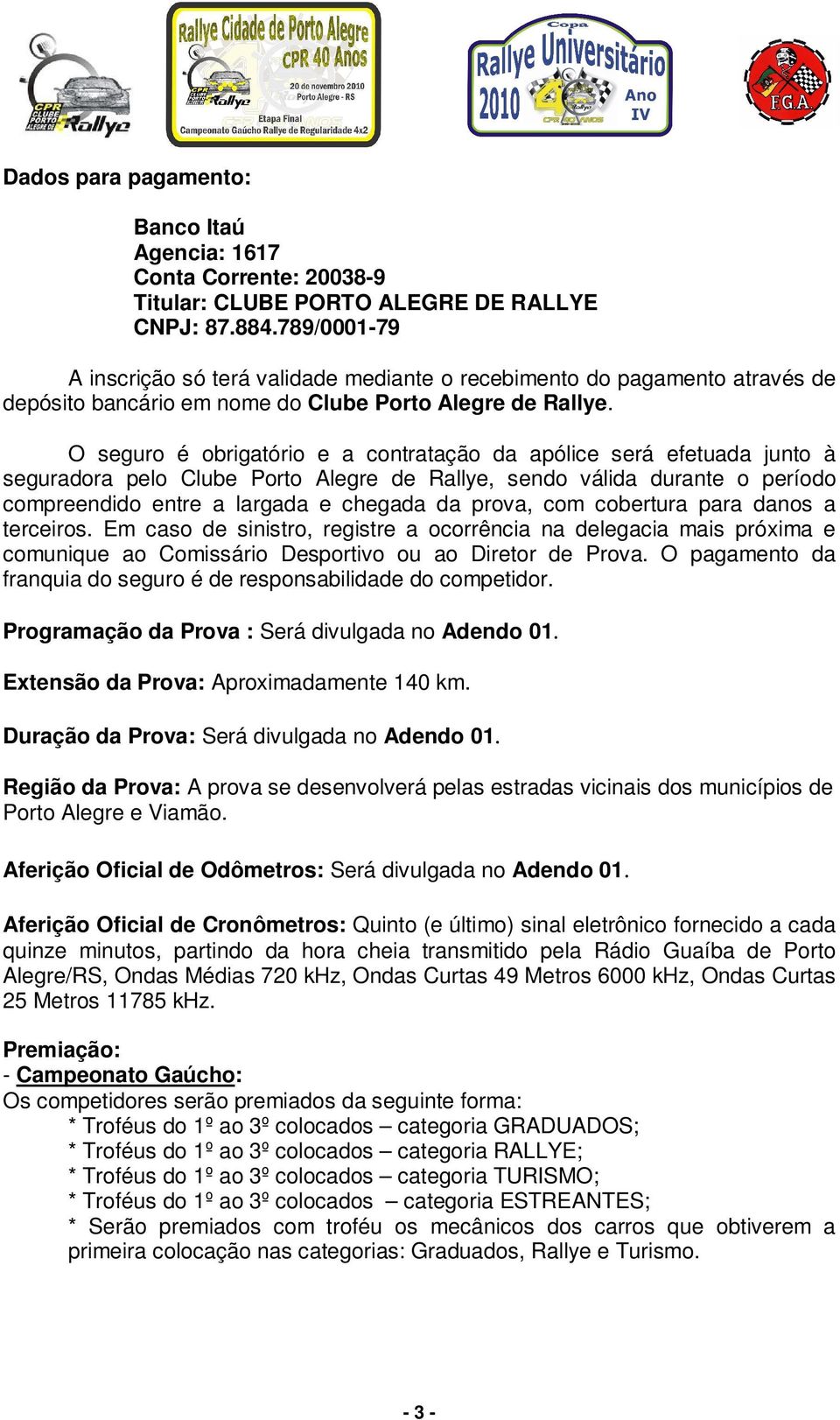 O seguro é obrigatório e a contratação da apólice será efetuada junto à seguradora pelo Clube Porto Alegre de Rallye, sendo válida durante o período compreendido entre a largada e chegada da prova,