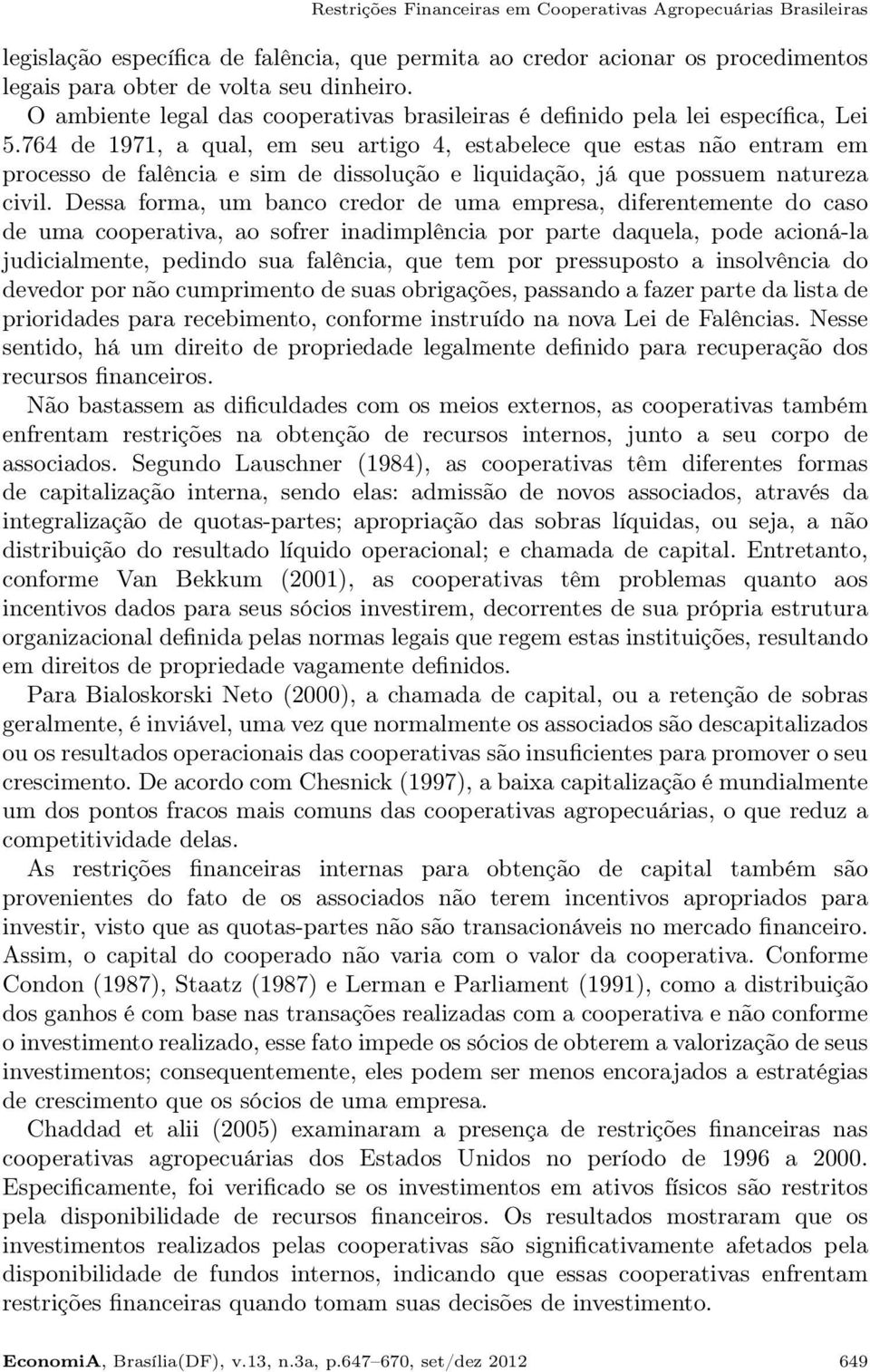 764 de 1971, a qual, em seu artigo 4, estabelece que estas não entram em processo de falência e sim de dissolução e liquidação, já que possuem natureza civil.