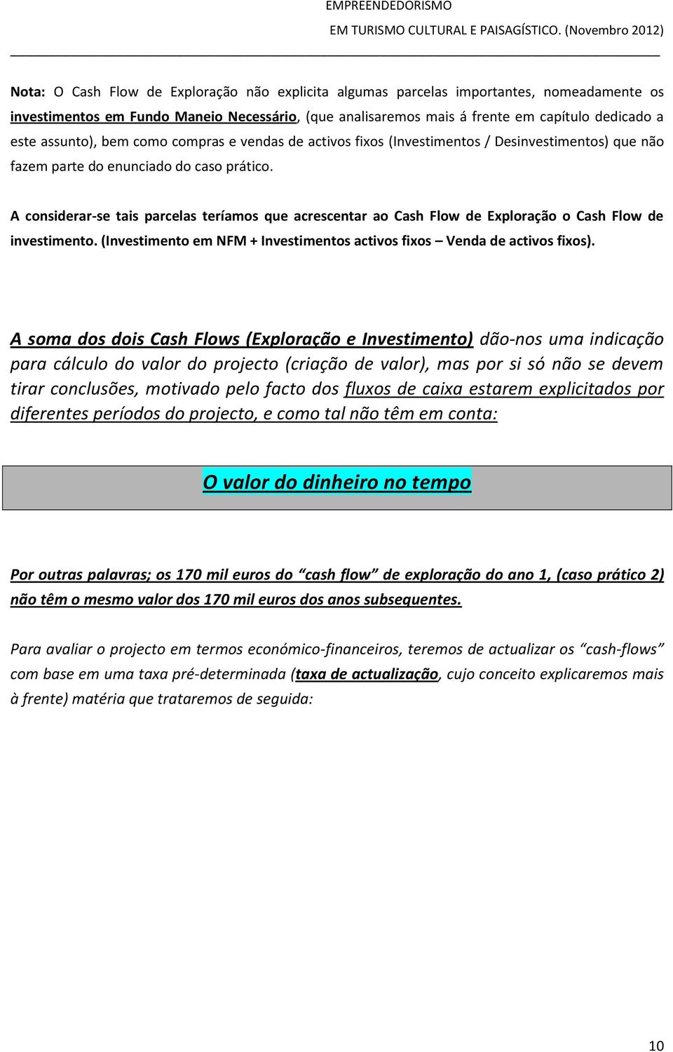 A considerar-se tais parcelas teríamos que acrescentar ao Cash Flow de Exploração o Cash Flow de investimento. (Investimento em NFM + Investimentos activos fixos Venda de activos fixos).