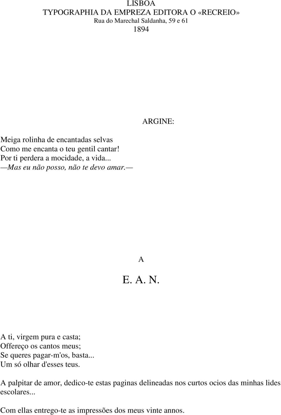 A ti, virgem pura e casta; Offereço os cantos meus; Se queres pagar-m'os, basta... Um só olhar d'esses teus.