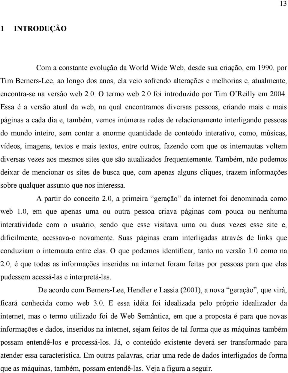 Essa é a versão atual da web, na qual encontramos diversas pessoas, criando mais e mais páginas a cada dia e, também, vemos inúmeras redes de relacionamento interligando pessoas do mundo inteiro, sem