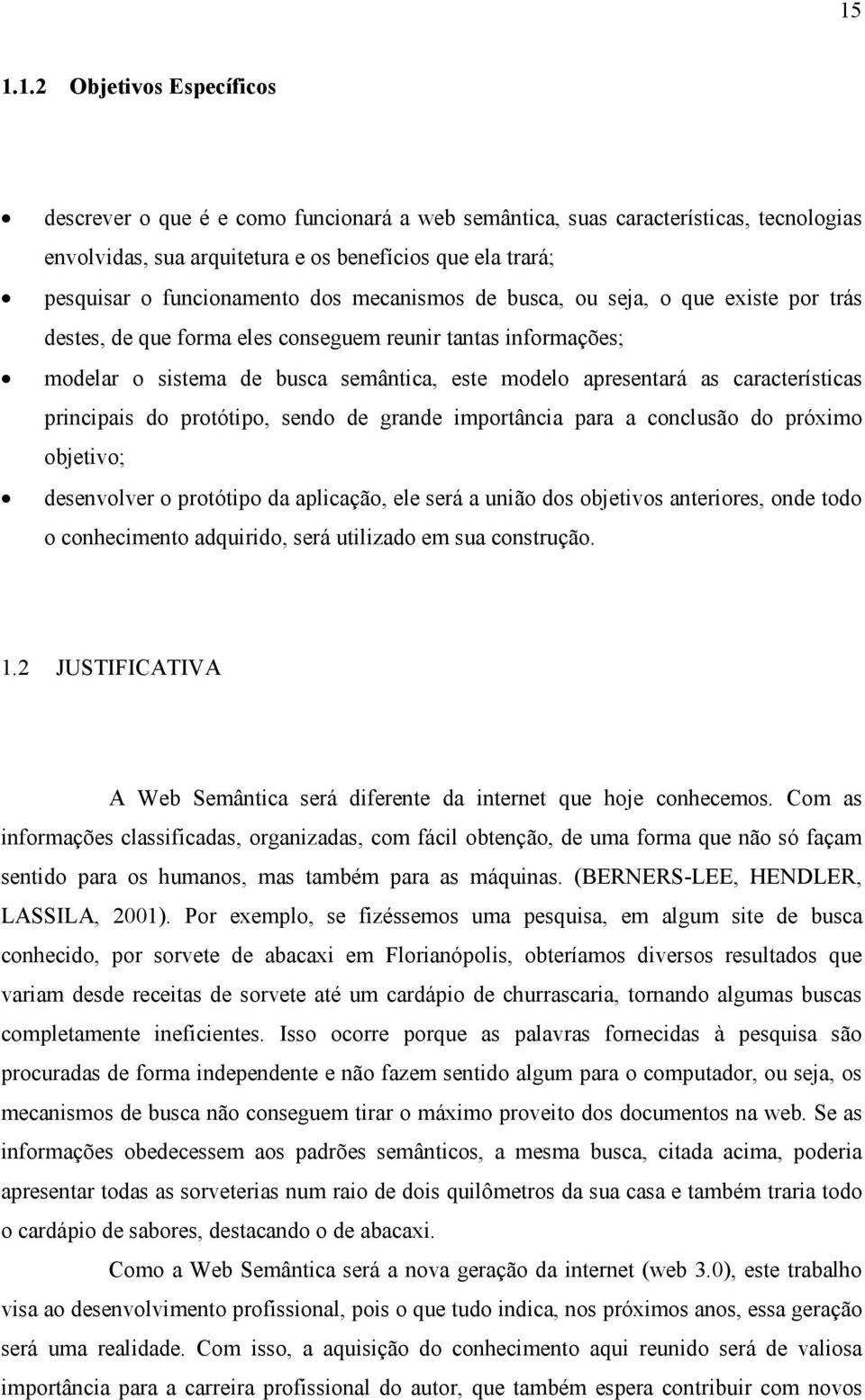 características principais do protótipo, sendo de grande importância para a conclusão do próximo objetivo; desenvolver o protótipo da aplicação, ele será a união dos objetivos anteriores, onde todo o