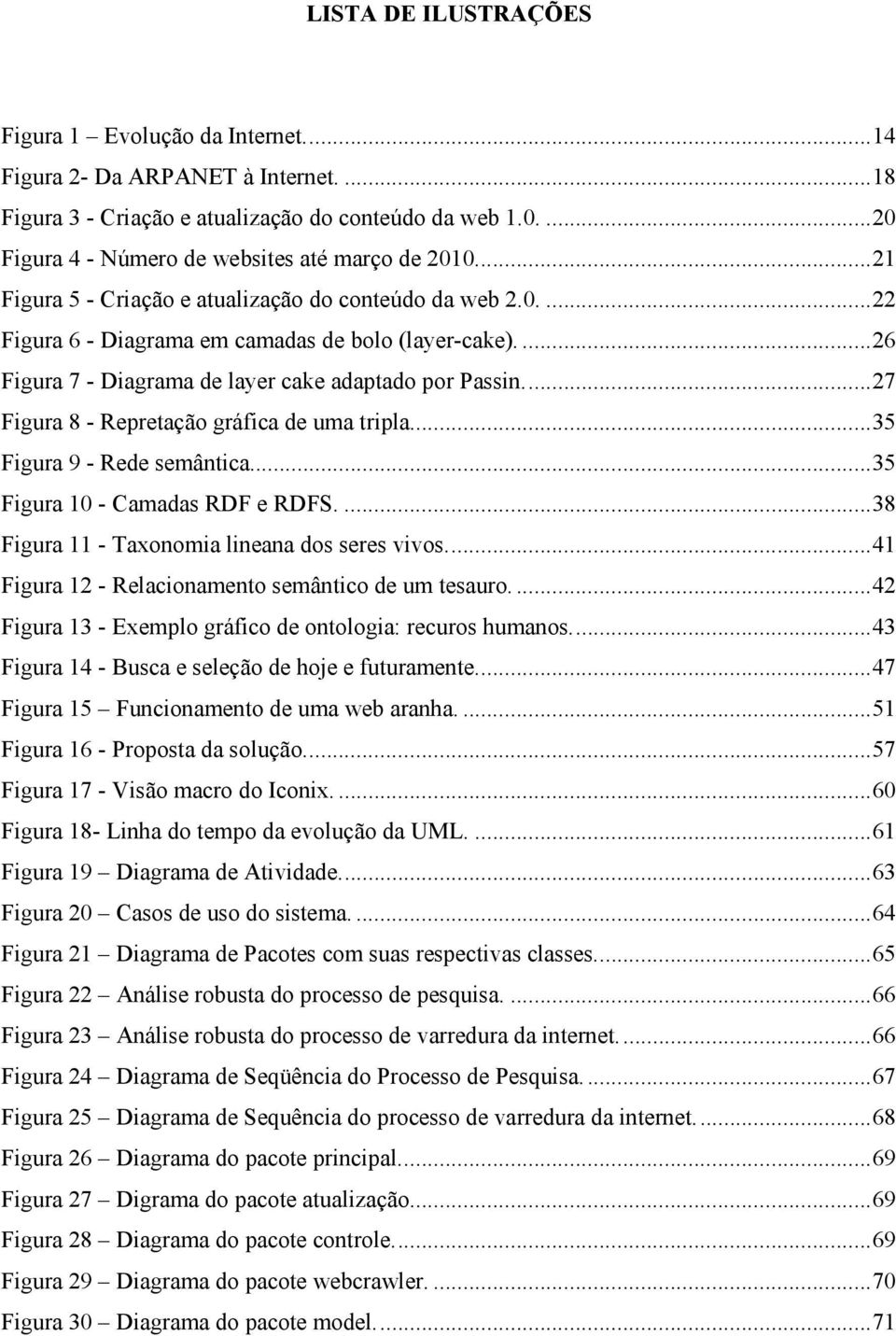 ... 26 Figura 7 - Diagrama de layer cake adaptado por Passin.... 27 Figura 8 - Repretação gráfica de uma tripla... 35 Figura 9 - Rede semântica... 35 Figura 10 - Camadas RDF e RDFS.