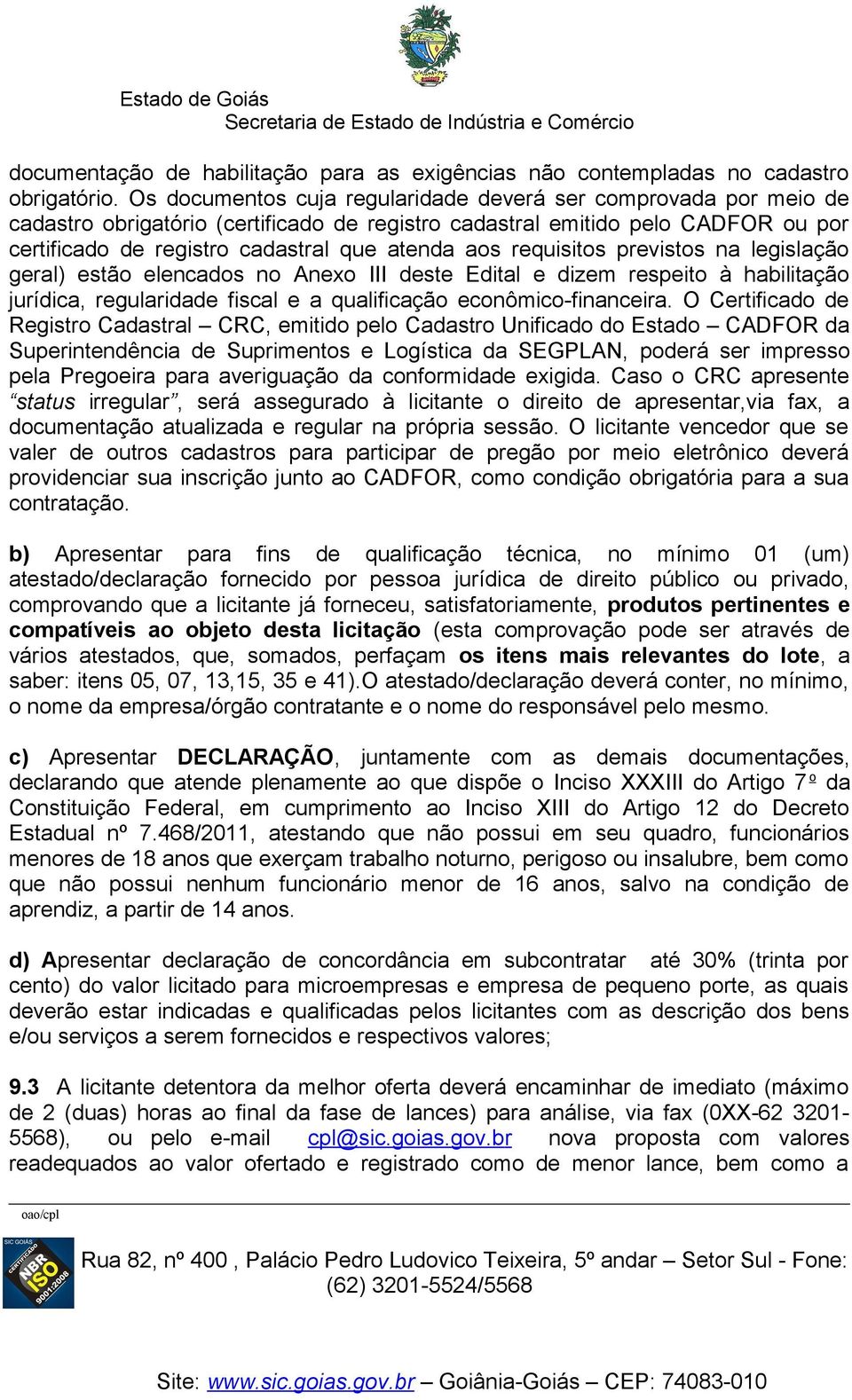 requisitos previstos na legislação geral) estão elencados no Anexo III deste Edital e dizem respeito à habilitação jurídica, regularidade fiscal e a qualificação econômico-financeira.