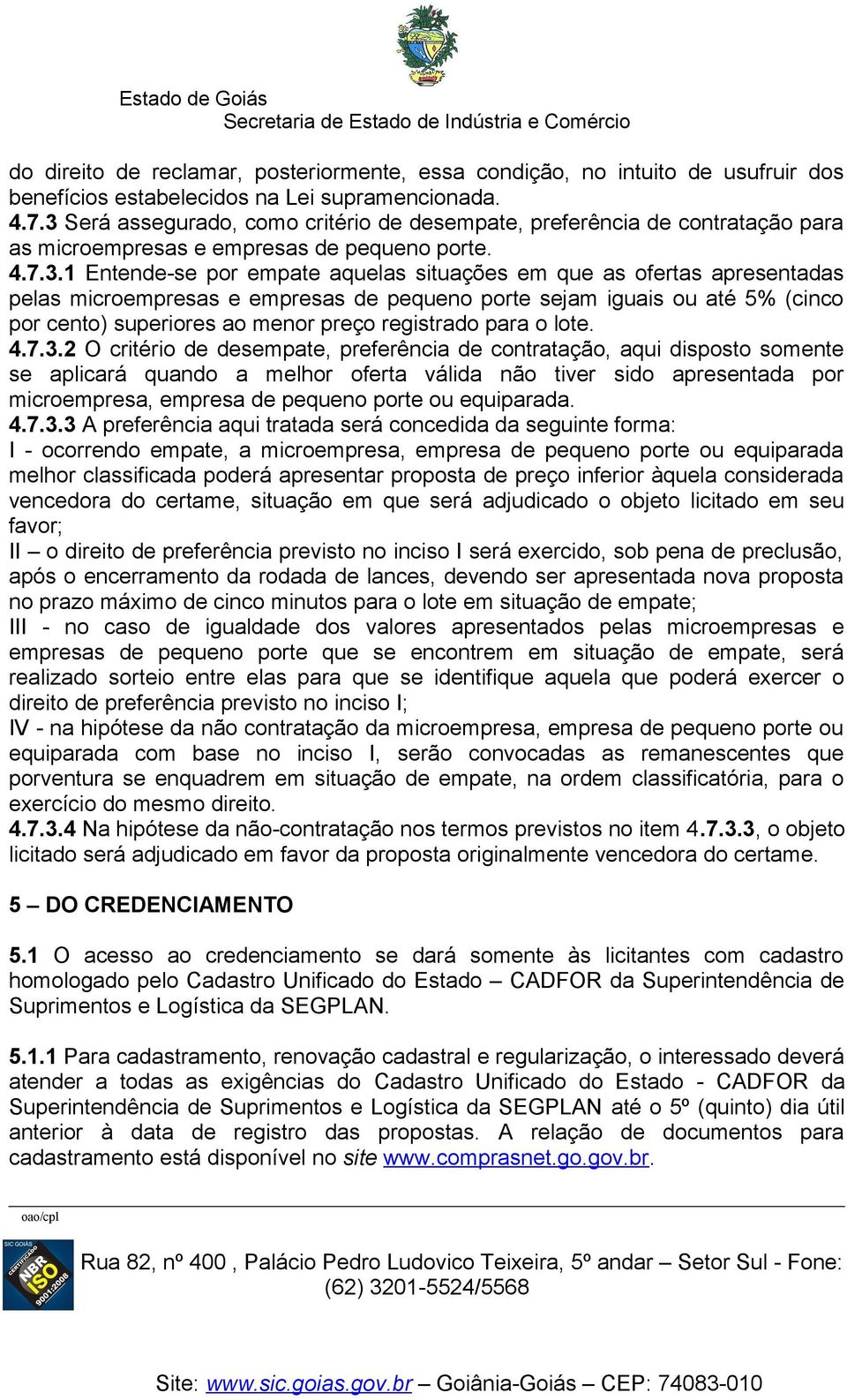 apresentadas pelas microempresas e empresas de pequeno porte sejam iguais ou até 5% (cinco por cento) superiores ao menor preço registrado para o lote. 4.7.3.