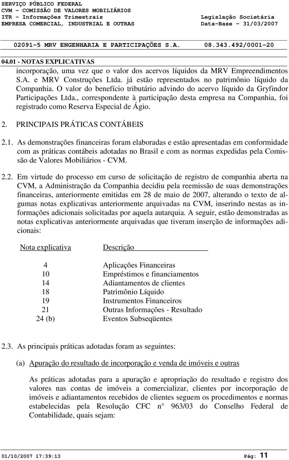 O valor do benefício tributário advindo do acervo líquido da Gryfindor Participações Ltda., correspondente à participação desta empresa na Companhia, foi registrado como Reserva Especial de Ágio. 2.