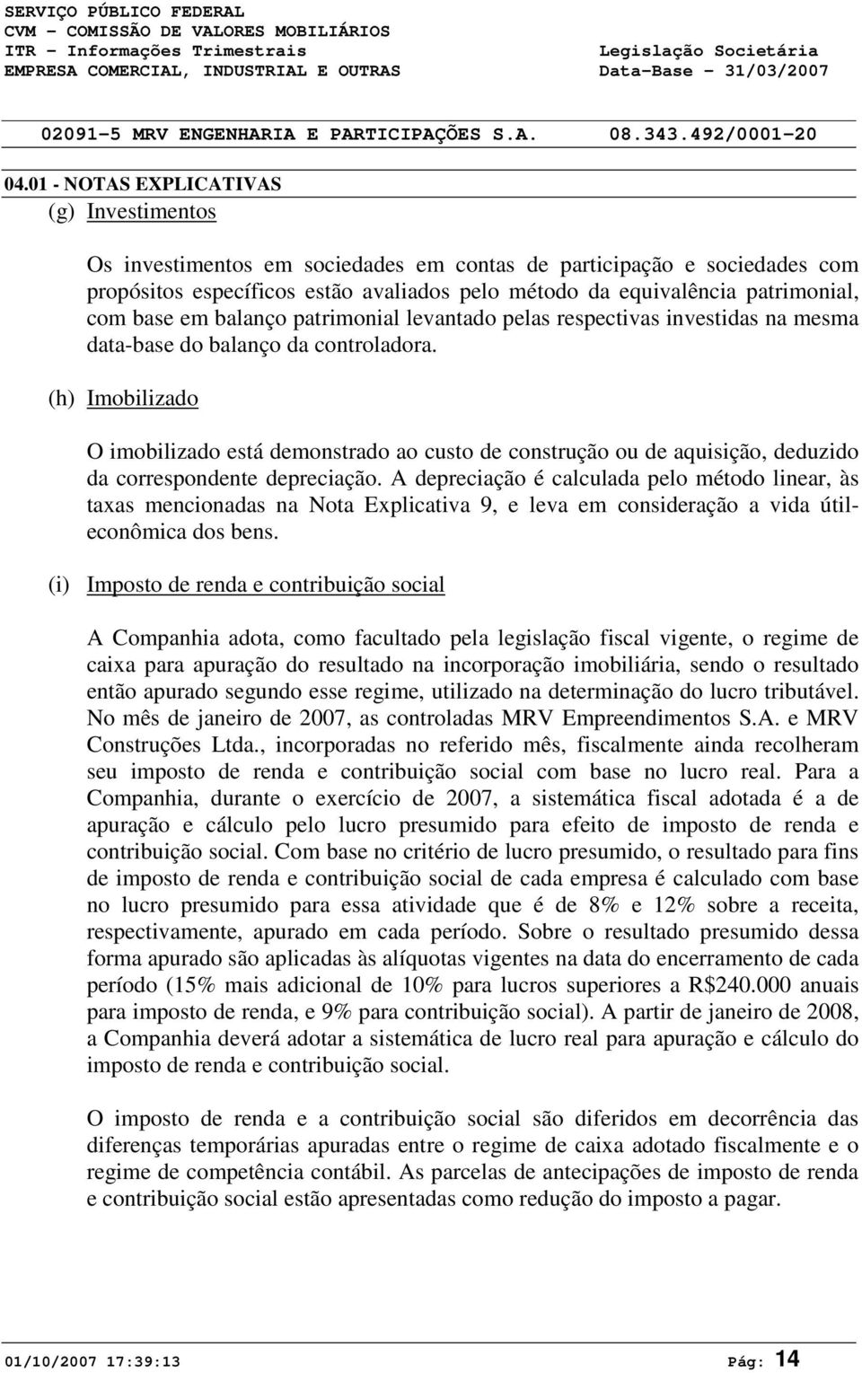 base em balanço patrimonial levantado pelas respectivas investidas na mesma data-base do balanço da controladora.