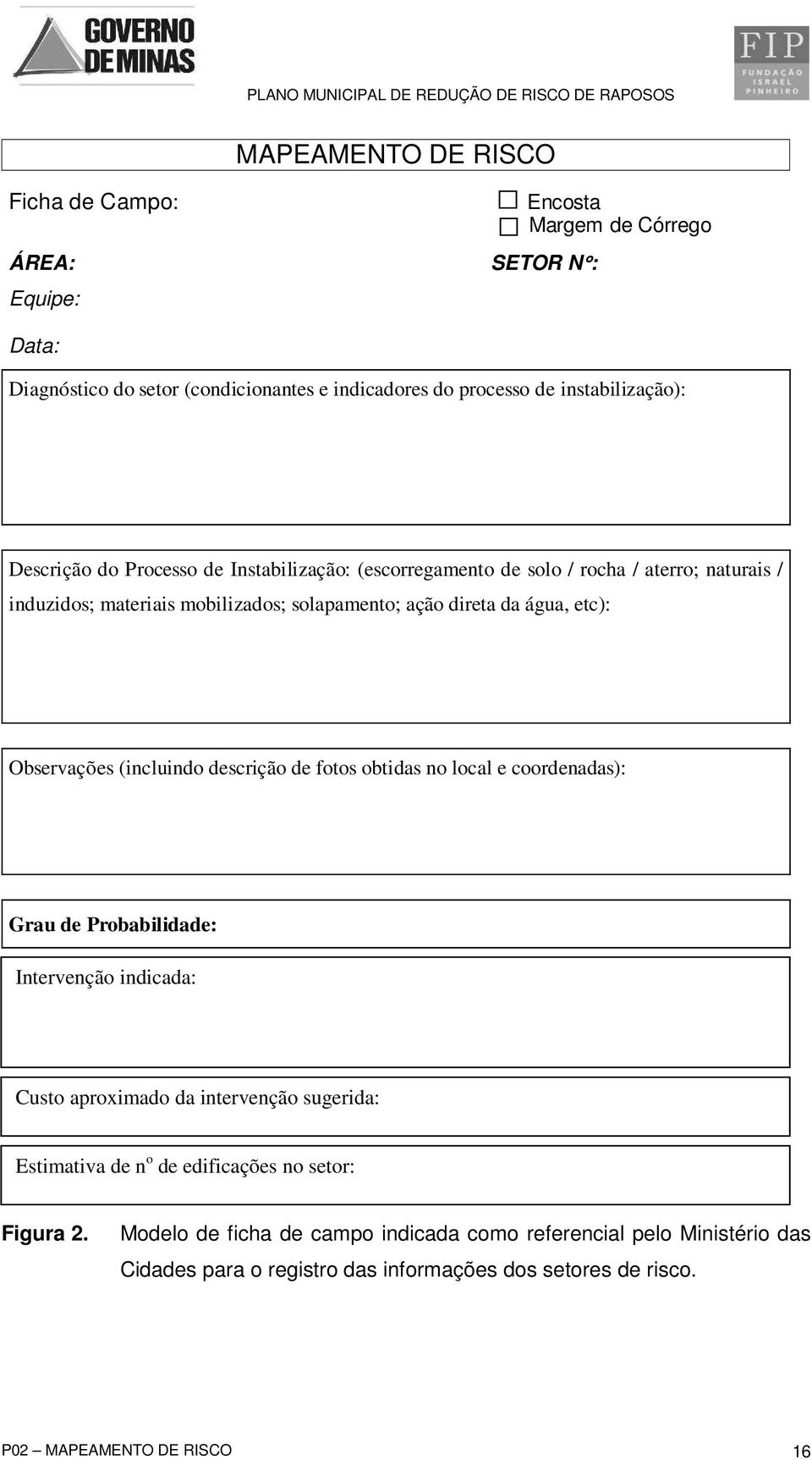 (incluindo descrição de fotos obtidas no local e coordenadas): Grau de Probabilidade: Intervenção indicada: Custo aproximado da intervenção sugerida: Estimativa de n o de