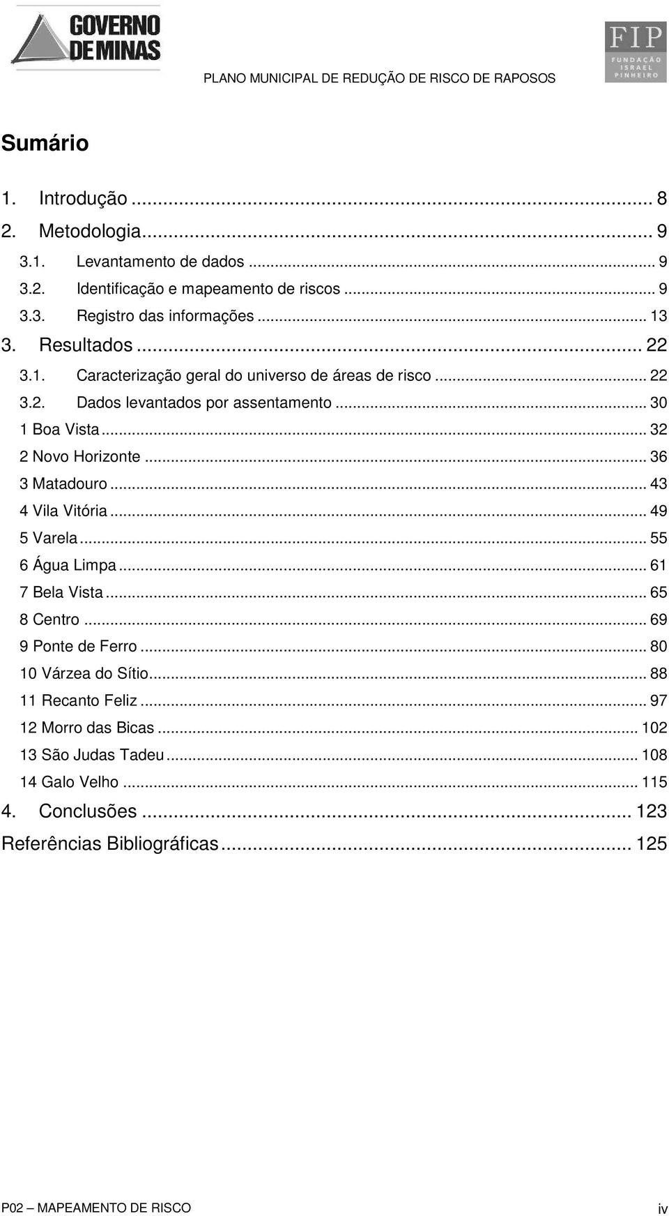 .. 36 3 Matadouro... 43 4 Vila Vitória... 49 5 Varela... 55 6 Água Limpa... 61 7 Bela Vista... 65 8 Centro... 69 9 Ponte de Ferro... 80 10 Várzea do Sítio.