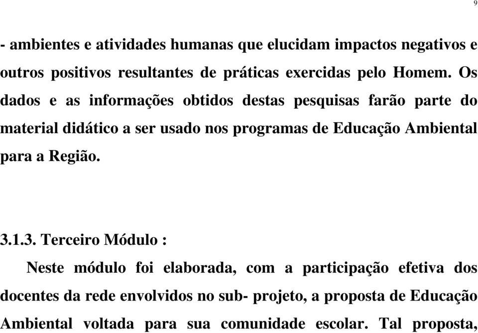 Os dados e as informações obtidos destas pesquisas farão parte do material didático a ser usado nos programas de Educação