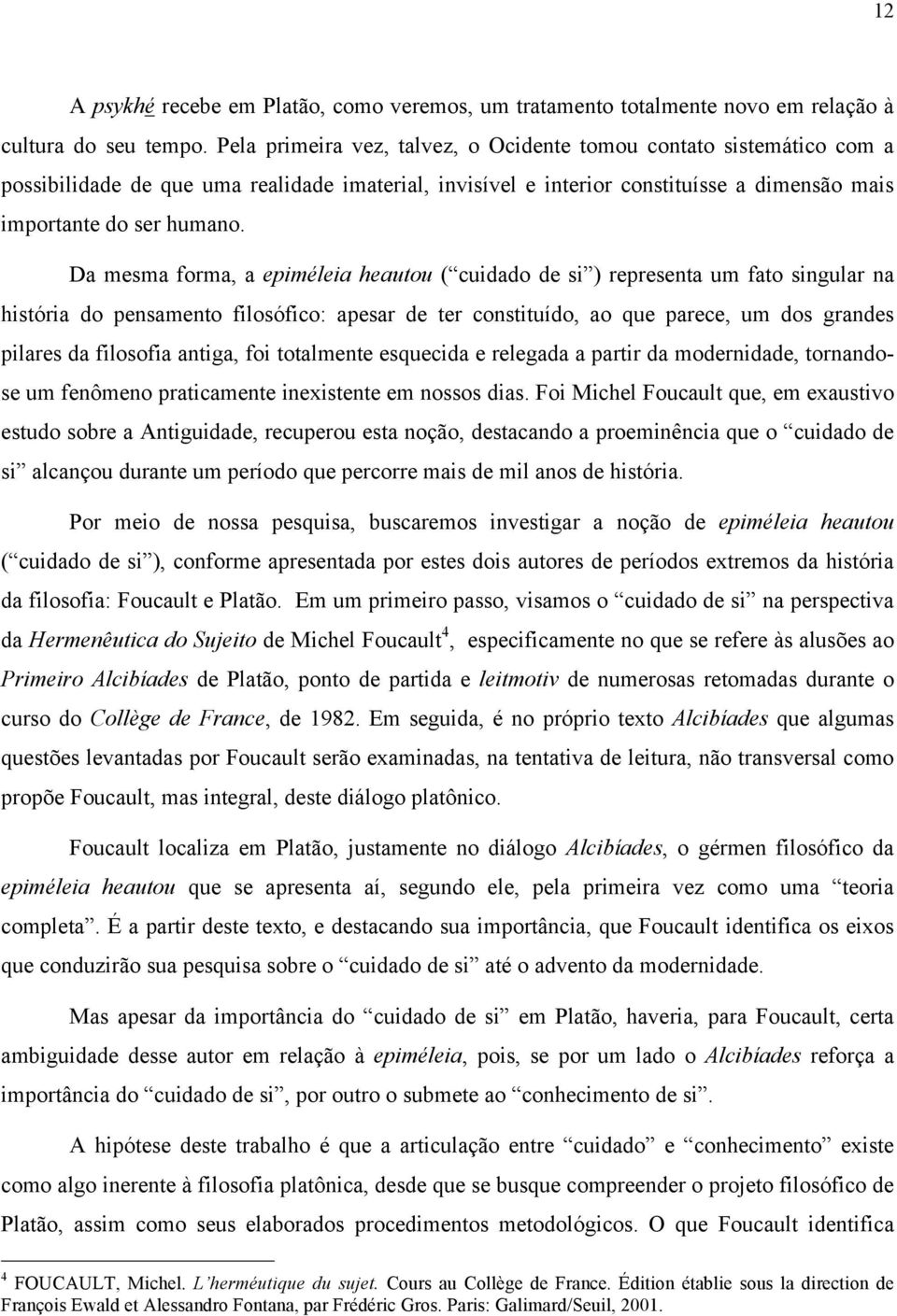 Da mesma forma, a epiméleia heautou ( cuidado de si ) representa um fato singular na história do pensamento filosófico: apesar de ter constituído, ao que parece, um dos grandes pilares da filosofia