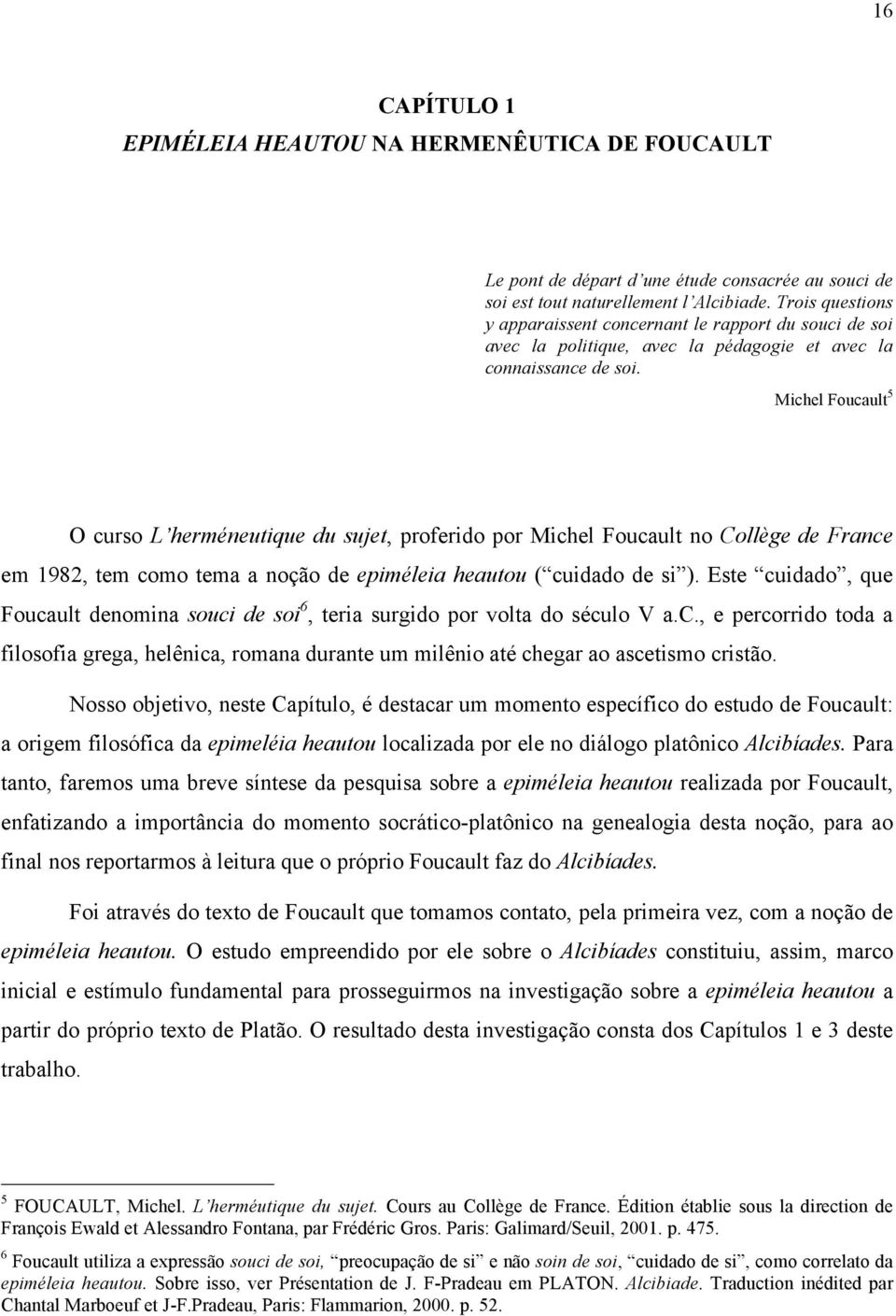 Michel Foucault 5 O curso L herméneutique du sujet, proferido por Michel Foucault no Collège de France em 1982, tem como tema a noção de epiméleia heautou ( cuidado de si ).