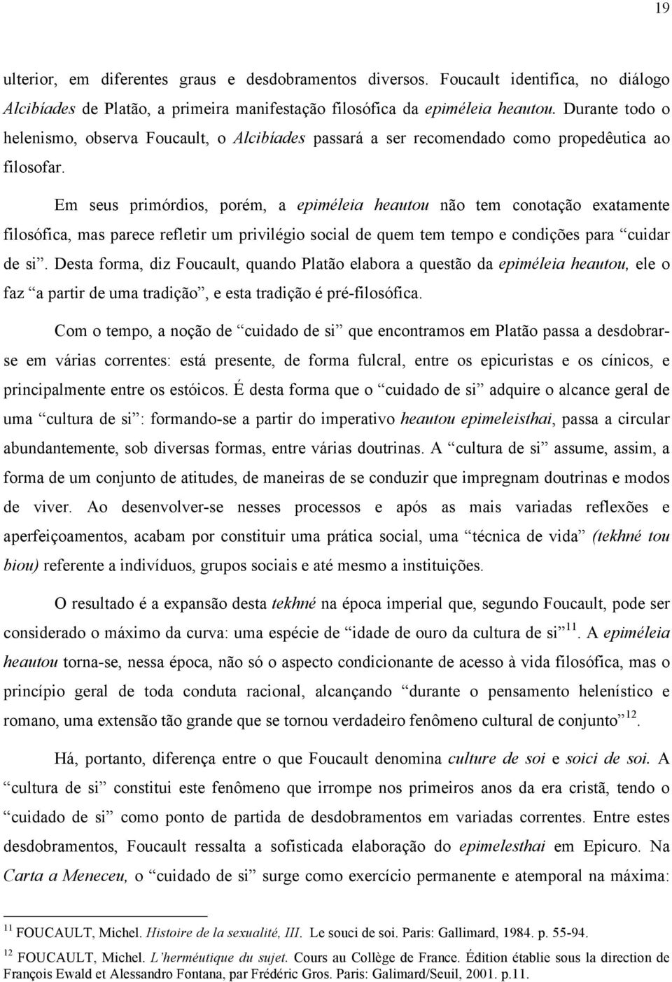 Em seus primórdios, porém, a epiméleia heautou não tem conotação exatamente filosófica, mas parece refletir um privilégio social de quem tem tempo e condições para cuidar de si.