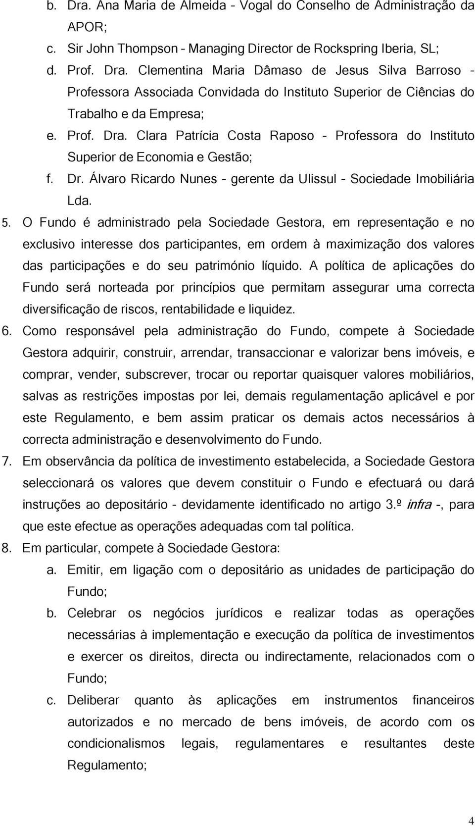 O Fundo é administrado pela Sociedade Gestora, em representação e no exclusivo interesse dos participantes, em ordem à maximização dos valores das participações e do seu património líquido.