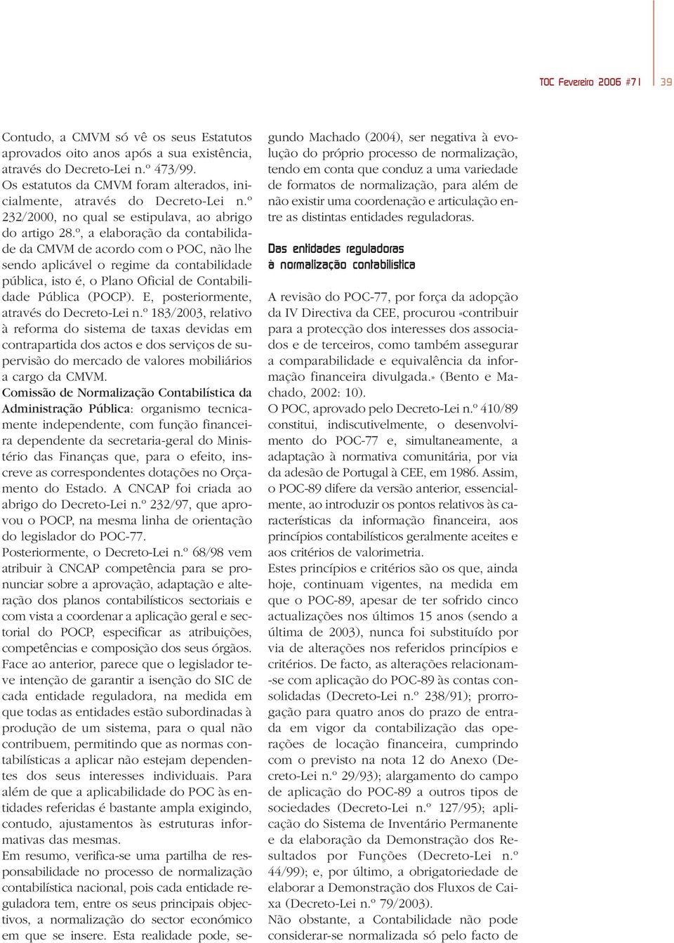 º, a elaboração da contabilidade da CMVM de acordo com o POC, não lhe sendo aplicável o regime da contabilidade pública, isto é, o Plano Oficial de Contabilidade Pública (POCP).