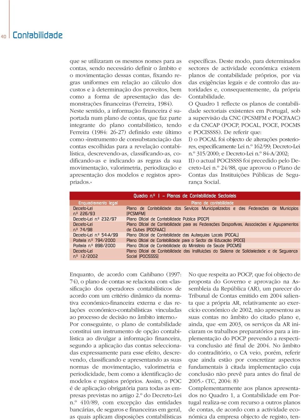 Neste sentido, a informação financeira é suportada num plano de contas, que faz parte integrante do plano contabilístico, tendo Ferreira (1984: 26-27) definido este último como «instrumento de