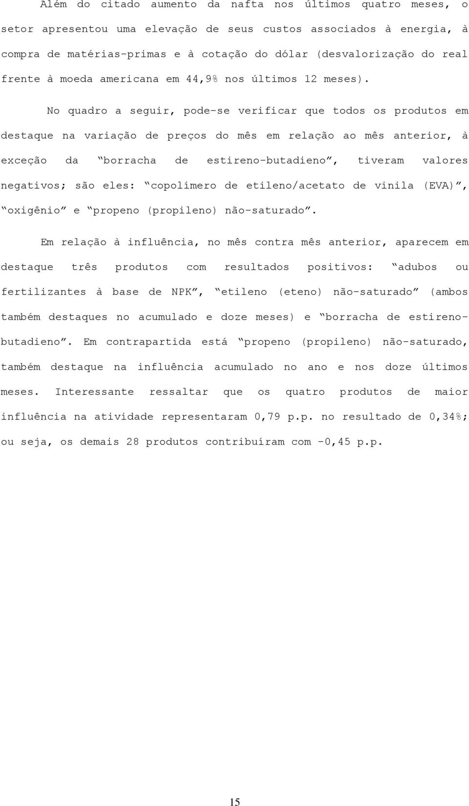 No quadro a seguir, pode-se verificar que todos os produtos em destaque na variação de preços do mês em relação ao mês anterior, à exceção da borracha de estireno-butadieno, tiveram valores