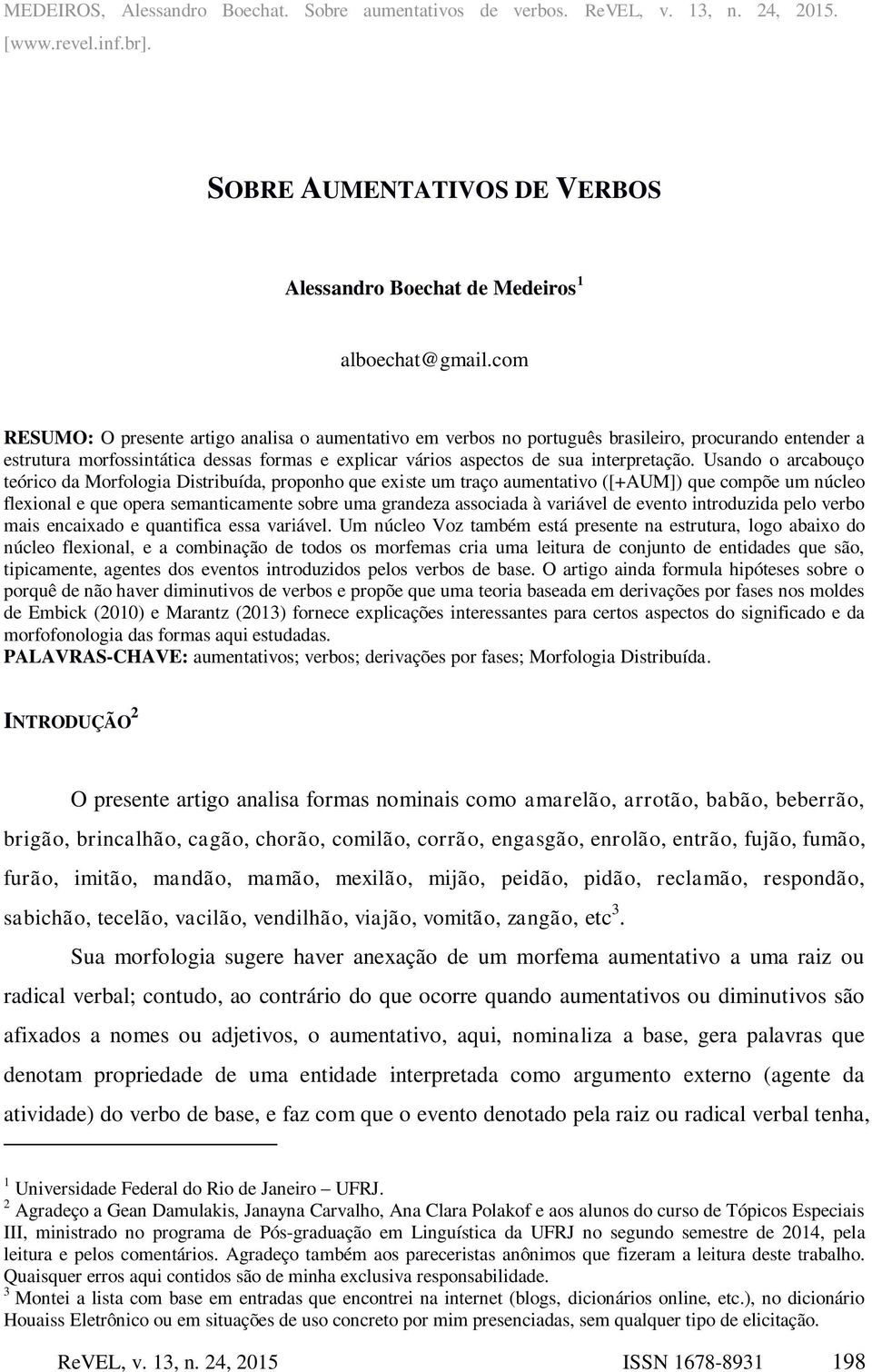 Usando o arcabouço teórico da Morfologia Distribuída, proponho que existe um traço aumentativo ([+AUM]) que compõe um núcleo flexional e que opera semanticamente sobre uma grandeza associada à